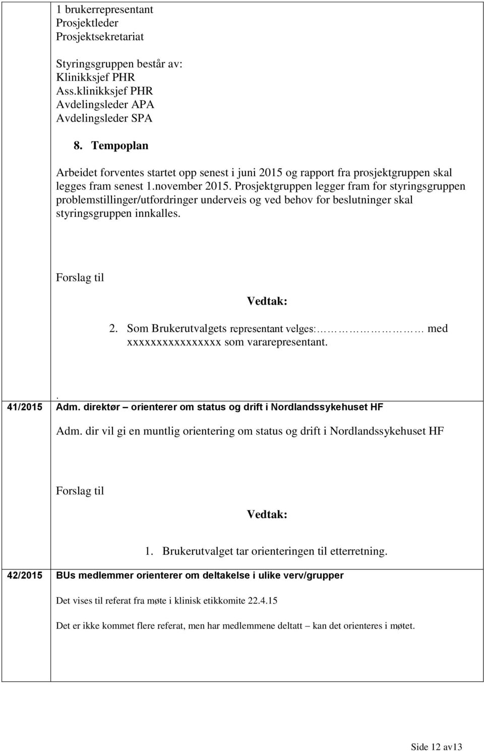 Prosjektgruppen legger fram for styringsgruppen problemstillinger/utfordringer underveis og ved behov for beslutninger skal styringsgruppen innkalles. 2.