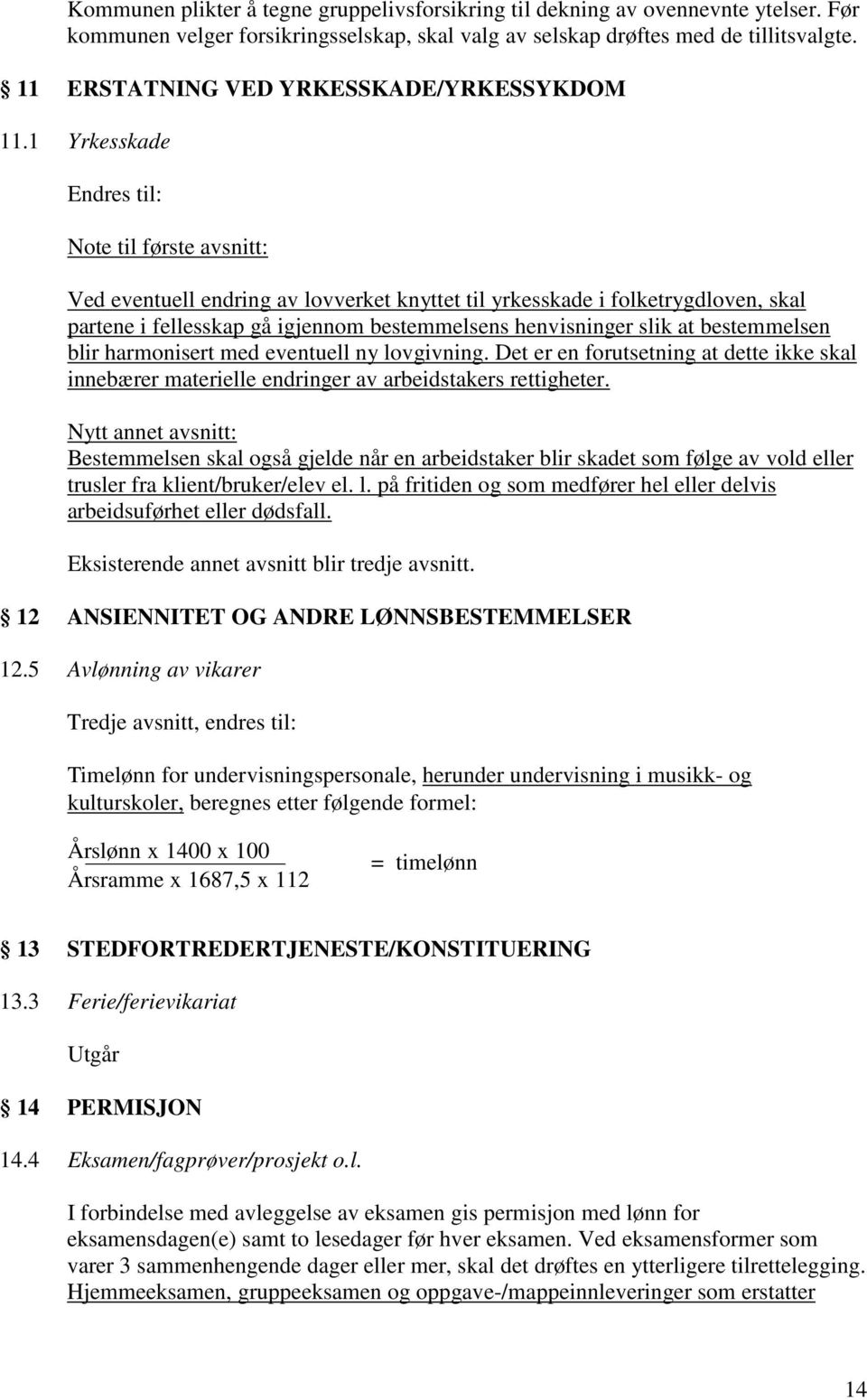 1 Yrkesskade Endres til: Note til første avsnitt: Ved eventuell endring av lovverket knyttet til yrkesskade i folketrygdloven, skal partene i fellesskap gå igjennom bestemmelsens henvisninger slik at