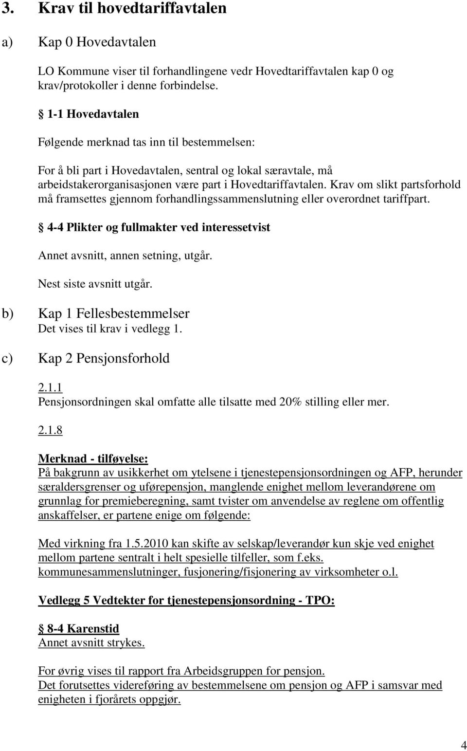 Krav om slikt partsforhold må framsettes gjennom forhandlingssammenslutning eller overordnet tariffpart. 4-4 Plikter og fullmakter ved interessetvist Annet avsnitt, annen setning, utgår.