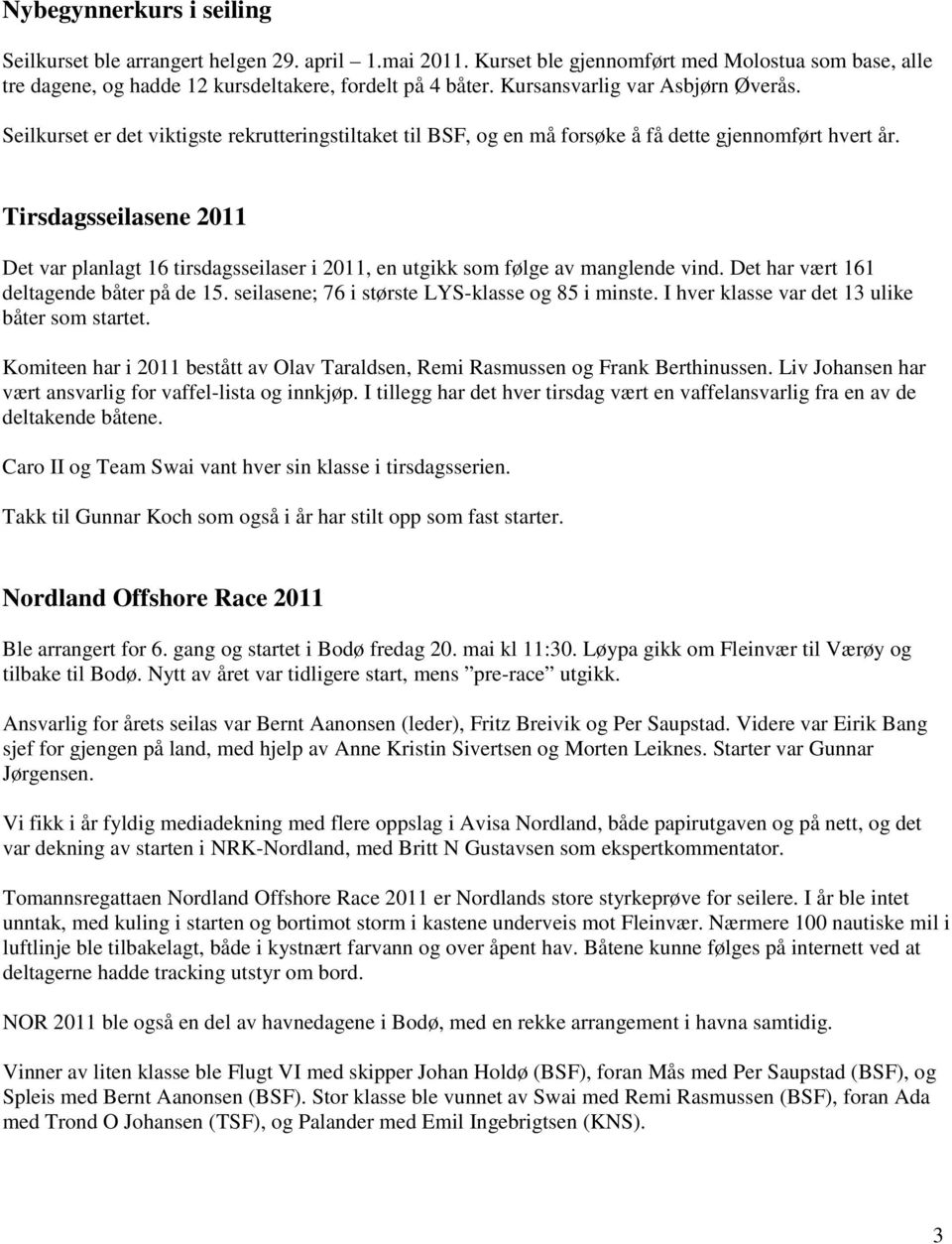 Tirsdagsseilasene 2011 Det var planlagt 16 tirsdagsseilaser i 2011, en utgikk som følge av manglende vind. Det har vært 161 deltagende båter på de 15.