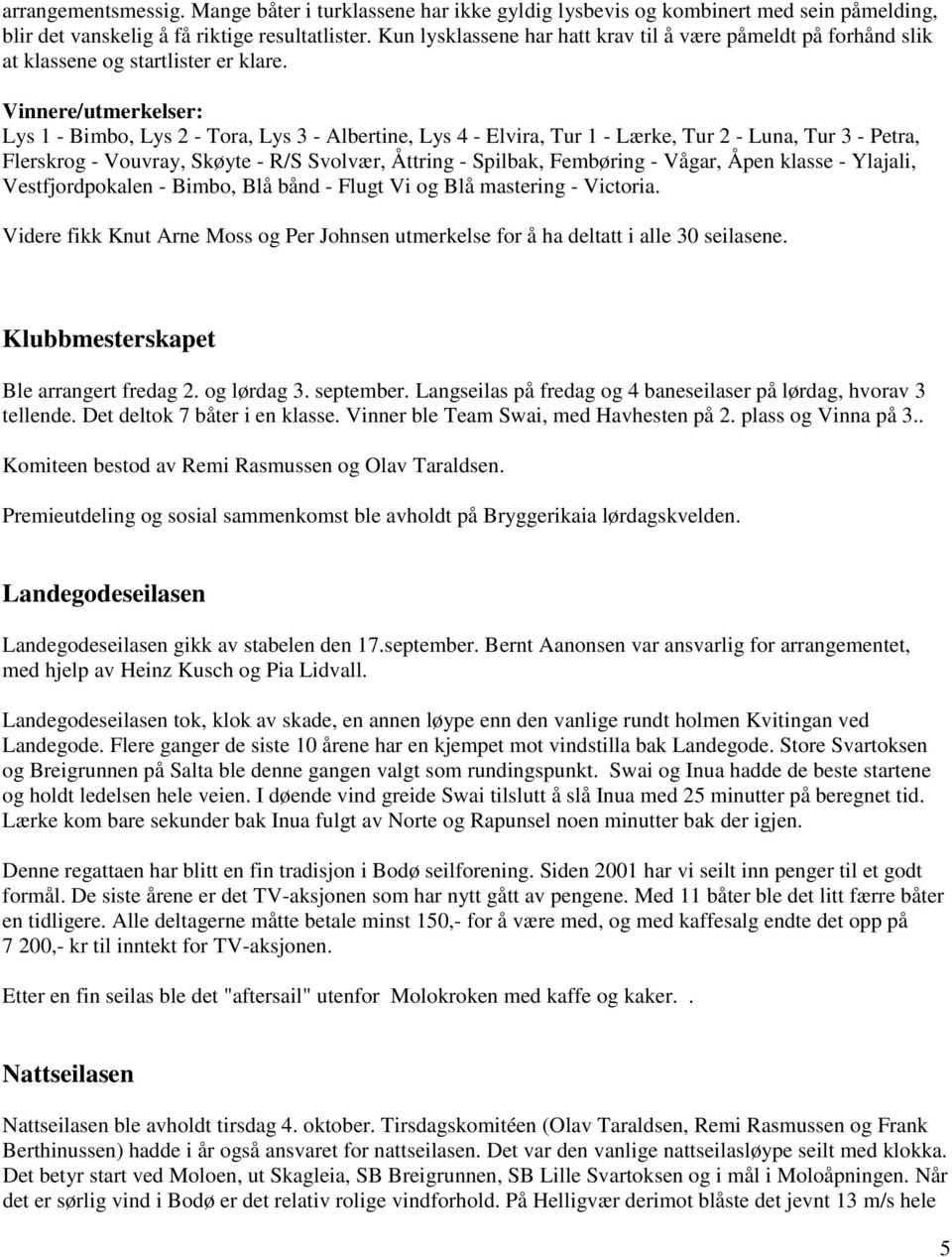 Vinnere/utmerkelser: Lys 1 - Bimbo, Lys 2 - Tora, Lys 3 - Albertine, Lys 4 - Elvira, Tur 1 - Lærke, Tur 2 - Luna, Tur 3 - Petra, Flerskrog - Vouvray, Skøyte - R/S Svolvær, Åttring - Spilbak,