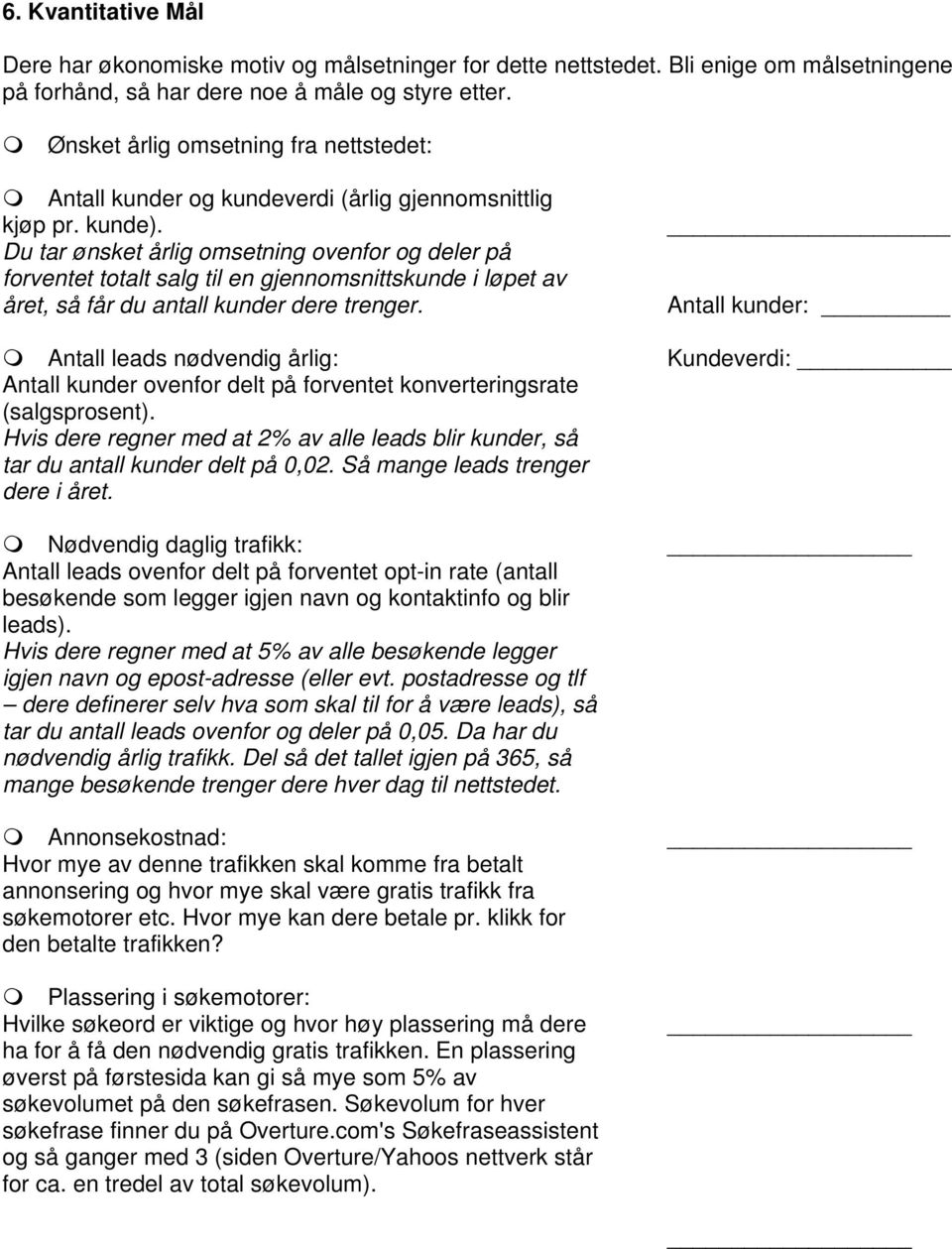 Du tar ønsket årlig omsetning ovenfor og deler på forventet totalt salg til en gjennomsnittskunde i løpet av året, så får du antall kunder dere trenger.