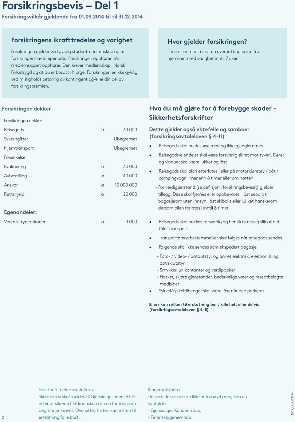 Den krever medlemskap i Norsk Folketrygd og at du er bosatt i Norge. Forsikringen er ikke gyldig ved misligholdt betaling av kontingent og/eller din del av forsikringspremien.