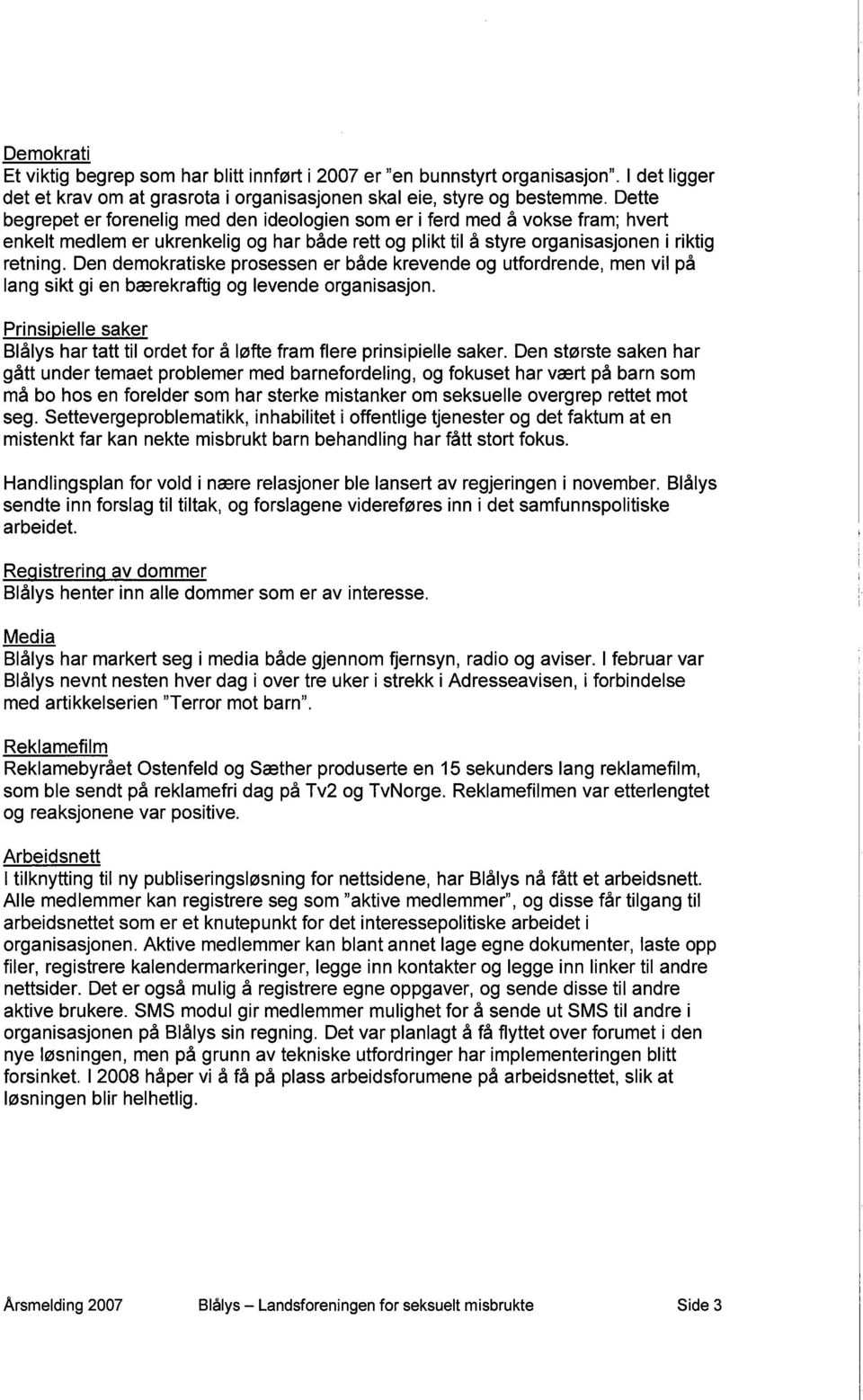 og har både rett og plikt til å styre organisasjonen i riktig retning. Den demokratiske prosessen er både krevende og utfordrende, men vil på lang sikt gi en bærekraftig og levende organisasjon.