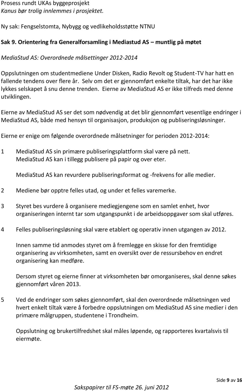 fallende tendens over flere år. Selv om det er gjennomført enkelte tiltak, har det har ikke lykkes selskapet å snu denne trenden. Eierne av MediaStud AS er ikke tilfreds med denne utviklingen.