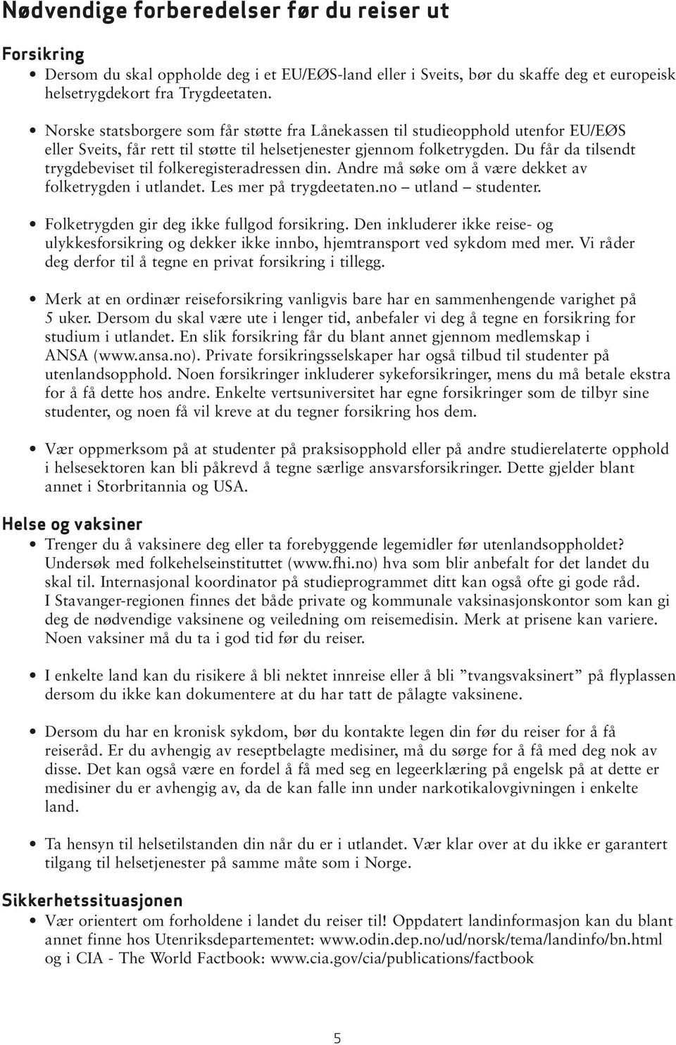 Du får da tilsendt trygdebeviset til folkeregisteradressen din. Andre må søke om å være dekket av folketrygden i utlandet. Les mer på trygdeetaten.no utland studenter.