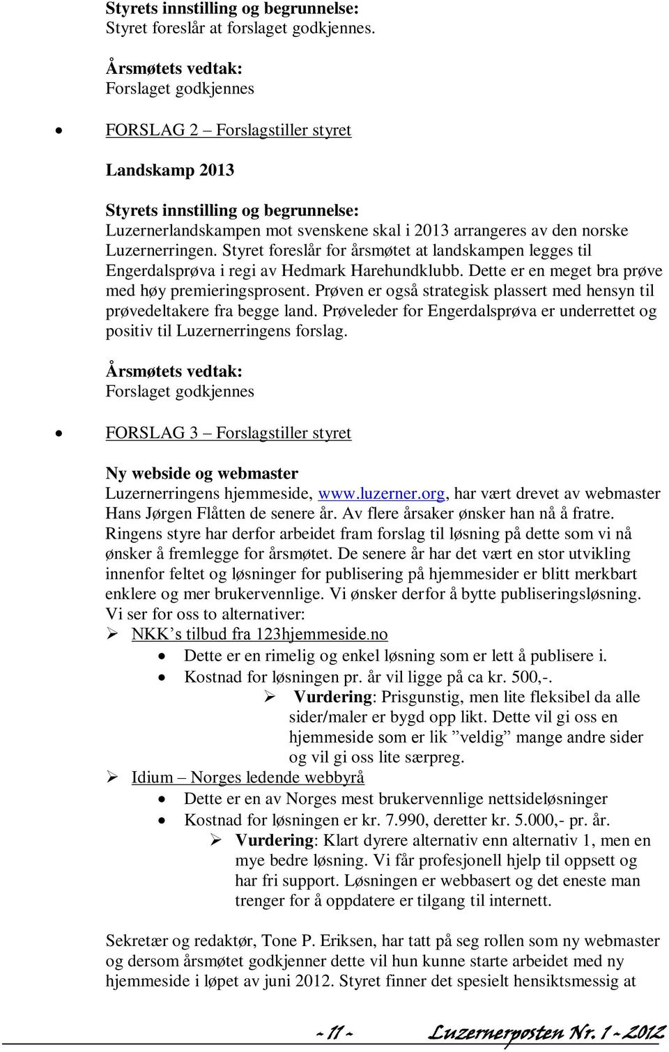 Luzernerringen. Styret foreslår for årsmøtet at landskampen legges til Engerdalsprøva i regi av Hedmark Harehundklubb. Dette er en meget bra prøve med høy premieringsprosent.