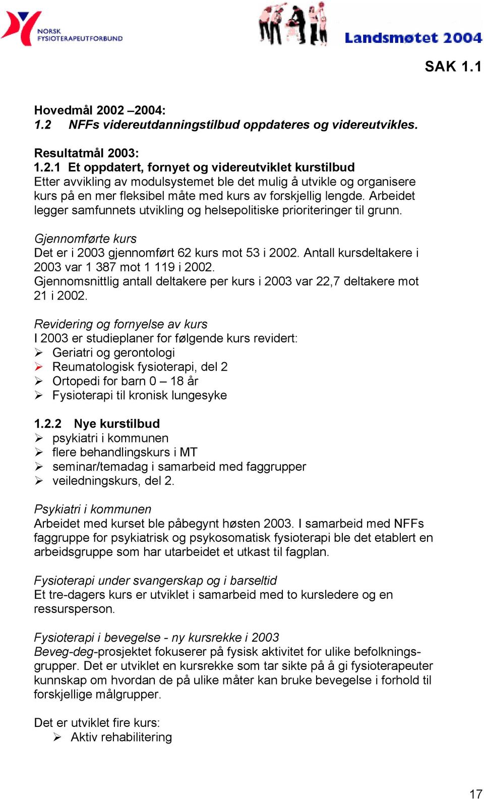 Antall kursdeltakere i 2003 var 1 387 mot 1 119 i 2002. Gjennomsnittlig antall deltakere per kurs i 2003 var 22,7 deltakere mot 21 i 2002.