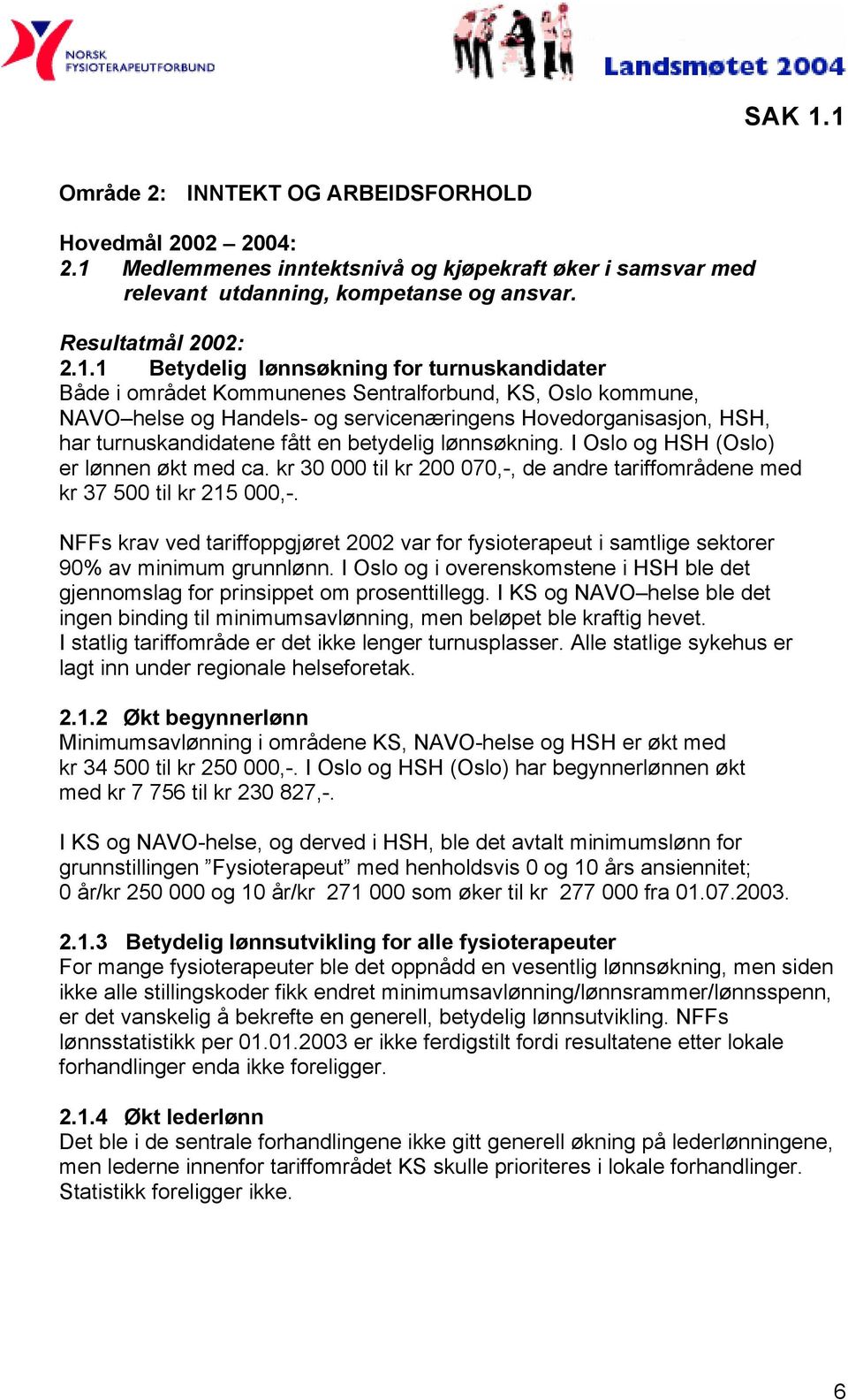 1 Betydelig lønnsøkning for turnuskandidater Både i området Kommunenes Sentralforbund, KS, Oslo kommune, NAVO helse og Handels- og servicenæringens Hovedorganisasjon, HSH, har turnuskandidatene fått