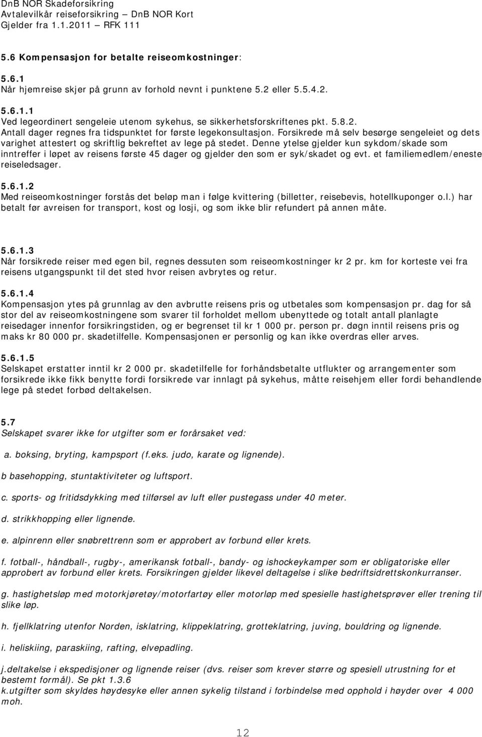 Denne ytelse gjelder kun sykdom/skade som inntreffer i løpet av reisens første 45 dager og gjelder den som er syk/skadet og evt. et familiemedlem/eneste reiseledsager. 5.6.1.