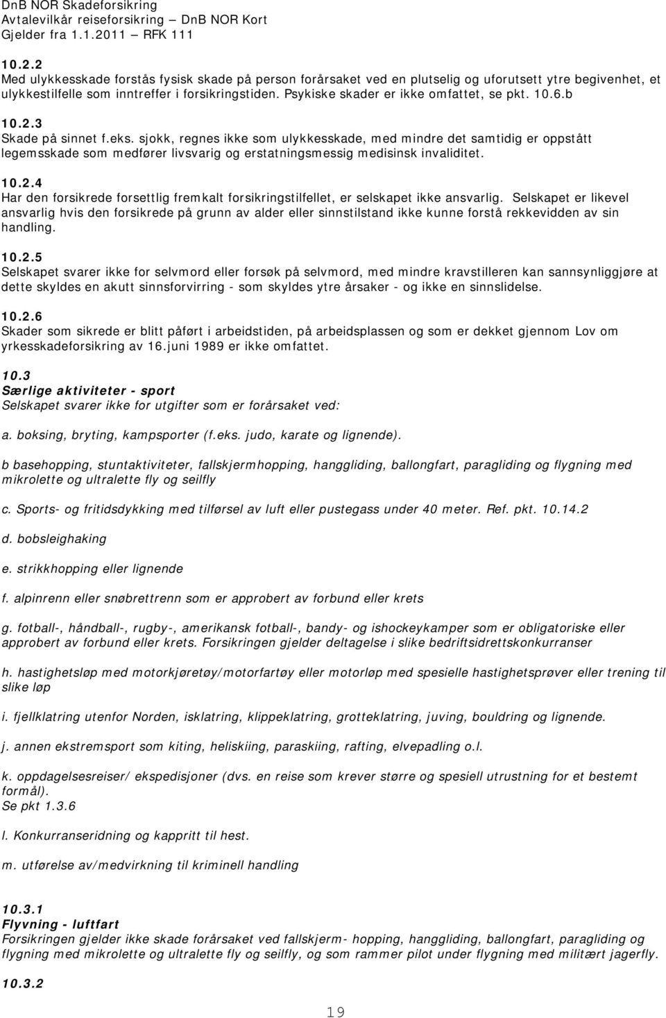 sjokk, regnes ikke som ulykkesskade, med mindre det samtidig er oppstått legemsskade som medfører livsvarig og erstatningsmessig medisinsk invaliditet. 10.2.