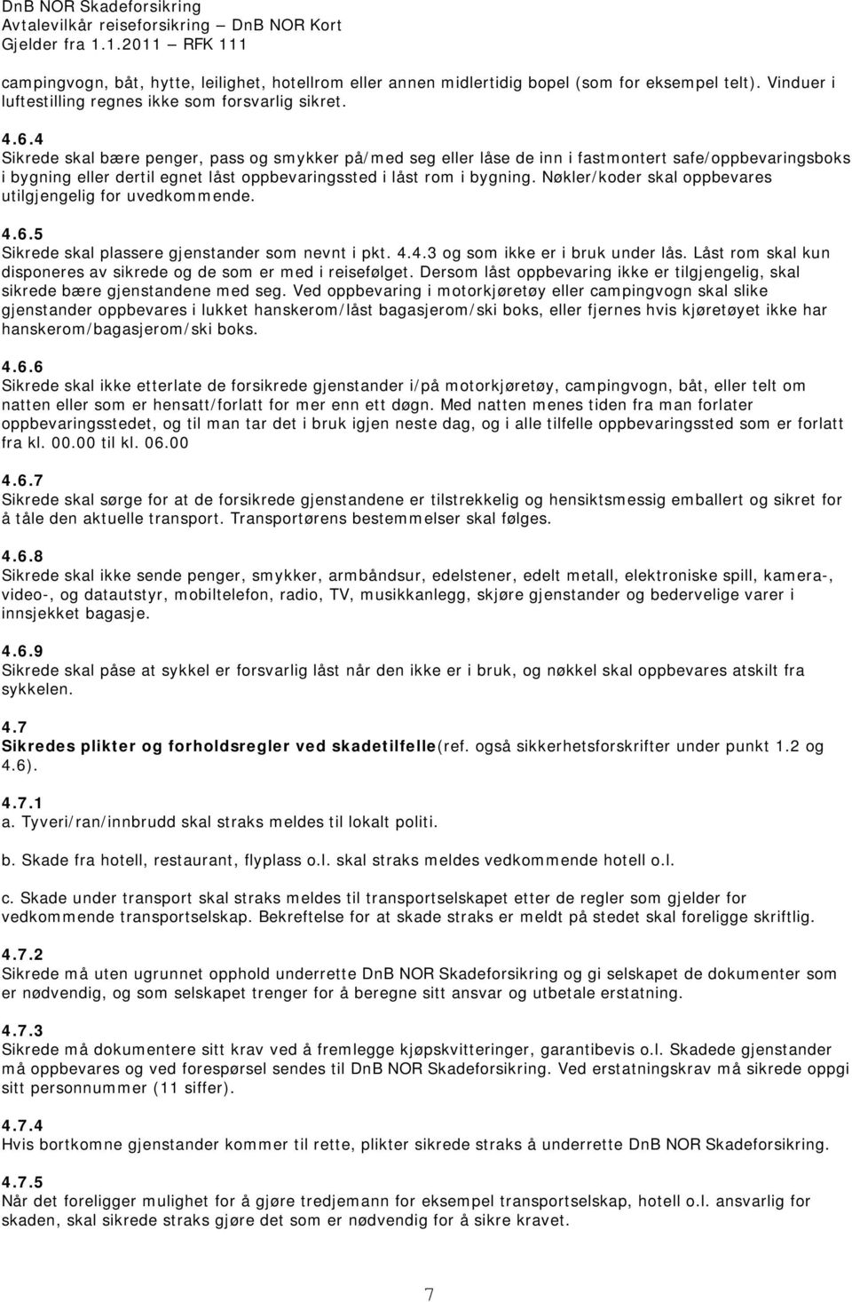 Nøkler/koder skal oppbevares utilgjengelig for uvedkommende. 4.6.5 Sikrede skal plassere gjenstander som nevnt i pkt. 4.4.3 og som ikke er i bruk under lås.