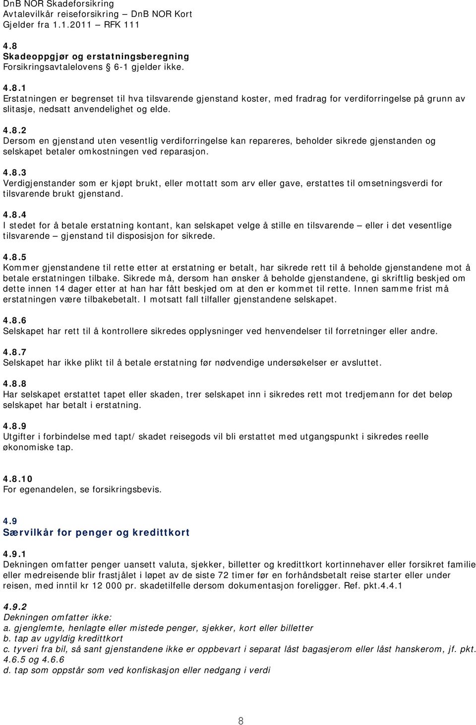 4.8.4 I stedet for å betale erstatning kontant, kan selskapet velge å stille en tilsvarende eller i det vesentlige tilsvarende gjenstand til disposisjon for sikrede. 4.8.5 Kommer gjenstandene til rette etter at erstatning er betalt, har sikrede rett til å beholde gjenstandene mot å betale erstatningen tilbake.