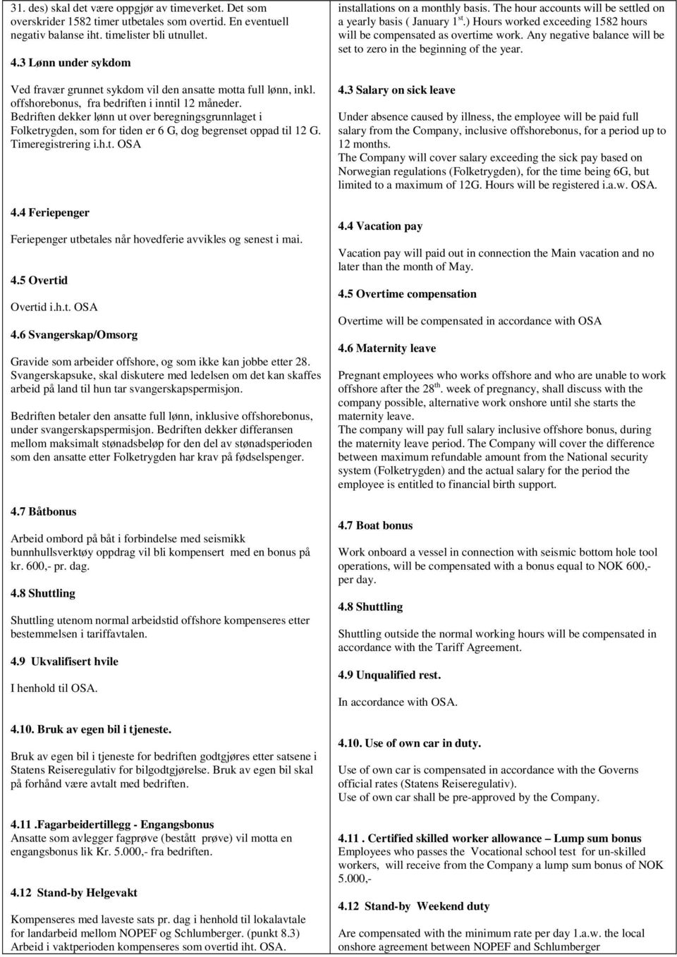Bedriften dekker lønn ut over beregningsgrunnlaget i Folketrygden, som for tiden er 6 G, dog begrenset oppad til 12 G. Timeregistrering i.h.t. OSA 4.