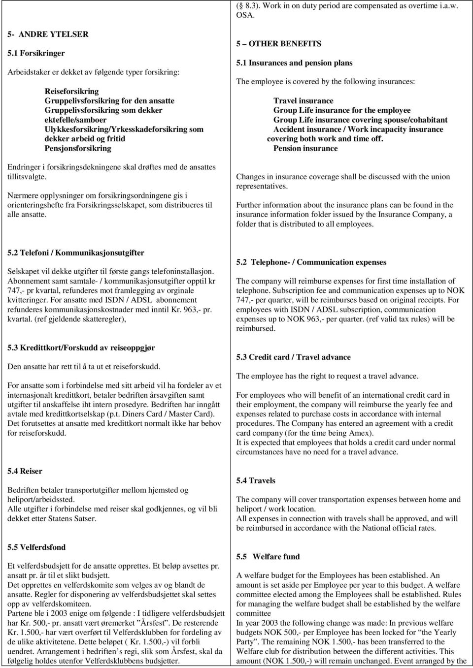 Ulykkesforsikring/Yrkesskadeforsikring som dekker arbeid og fritid Pensjonsforsikring Endringer i forsikringsdekningene skal drøftes med de ansattes tillitsvalgte.