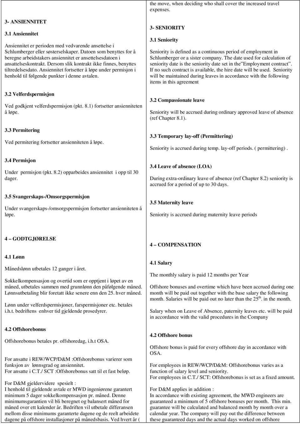 Ansiennitet fortsetter å løpe under permisjon i henhold til følgende punkter i denne avtalen. 3.2 Velferdspermisjon Ved godkjent velferdspermisjon (pkt. 8.1) fortsetter ansienniteten å løpe. 3.3 Permitering Ved permitering fortsetter ansienniteten å løpe.
