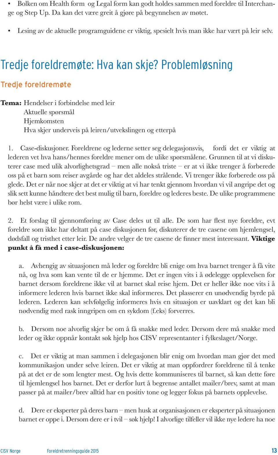 Problemløsning Tredje foreldremøte Tema: Hendelser i forbindelse med leir Aktuelle spørsmål Hjemkomsten Hva skjer underveis på leiren/utvekslingen og etterpå 1. Case-diskusjoner.