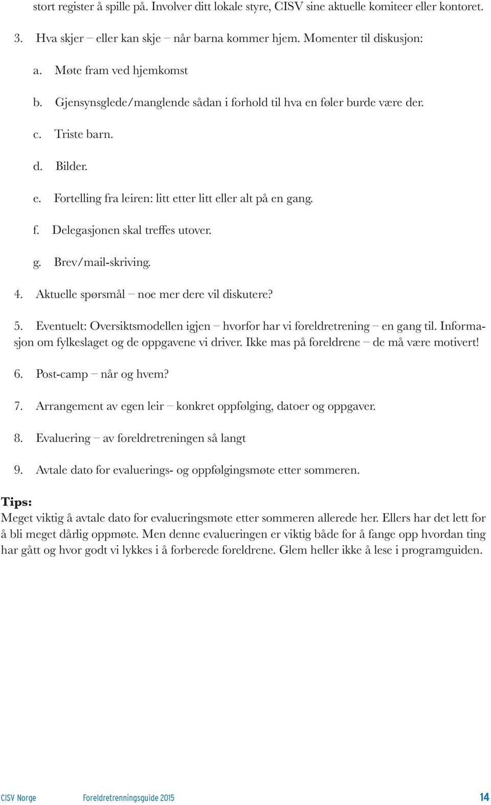 g. Brev/mail-skriving. 4. Aktuelle spørsmål noe mer dere vil diskutere? 5. Eventuelt: Oversiktsmodellen igjen hvorfor har vi foreldretrening en gang til.