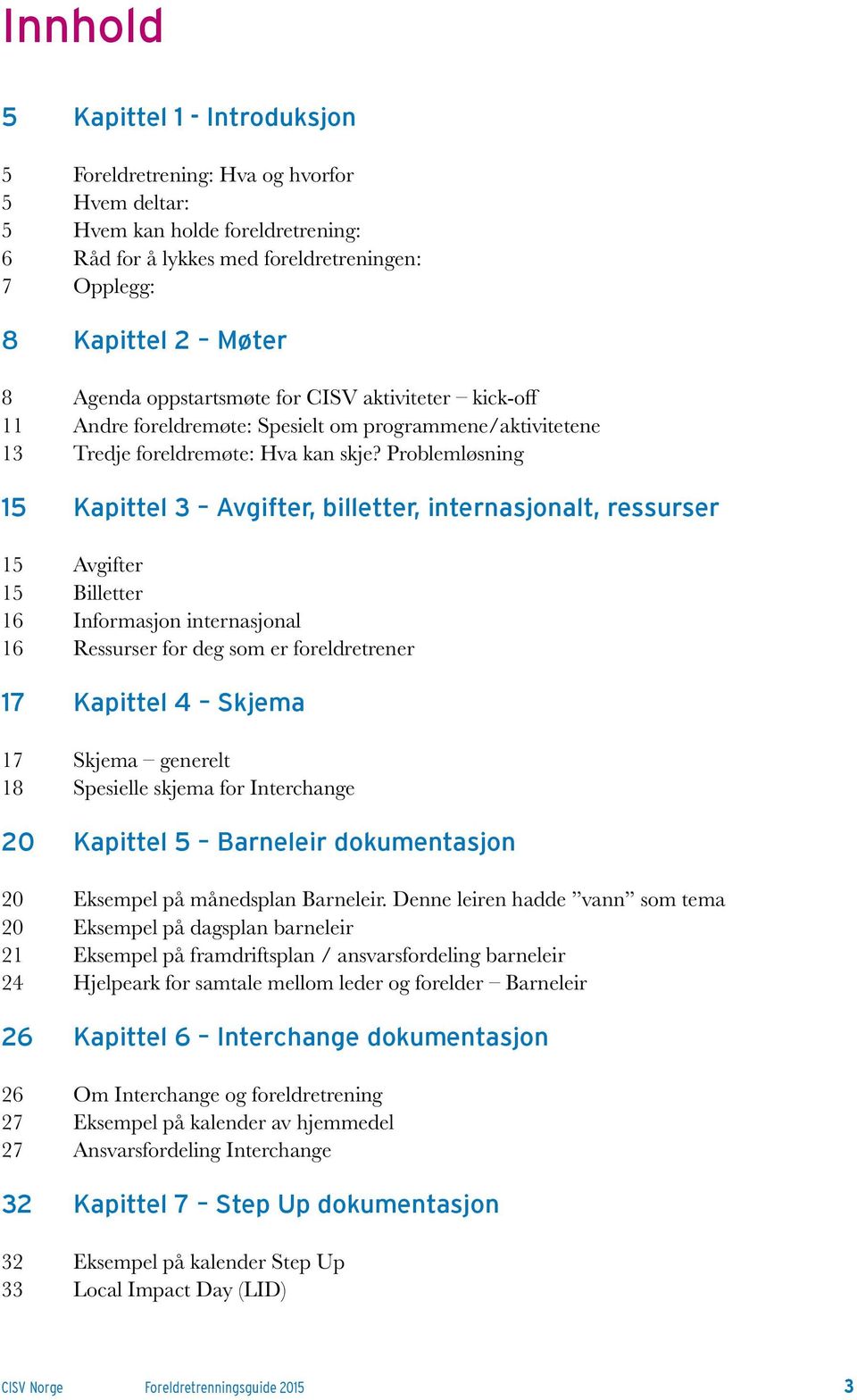 Problemløsning 15 Kapittel 3 Avgifter, billetter, internasjonalt, ressurser 15 Avgifter 15 Billetter 16 Informasjon internasjonal 16 Ressurser for deg som er foreldretrener 17 Kapittel 4 Skjema 17