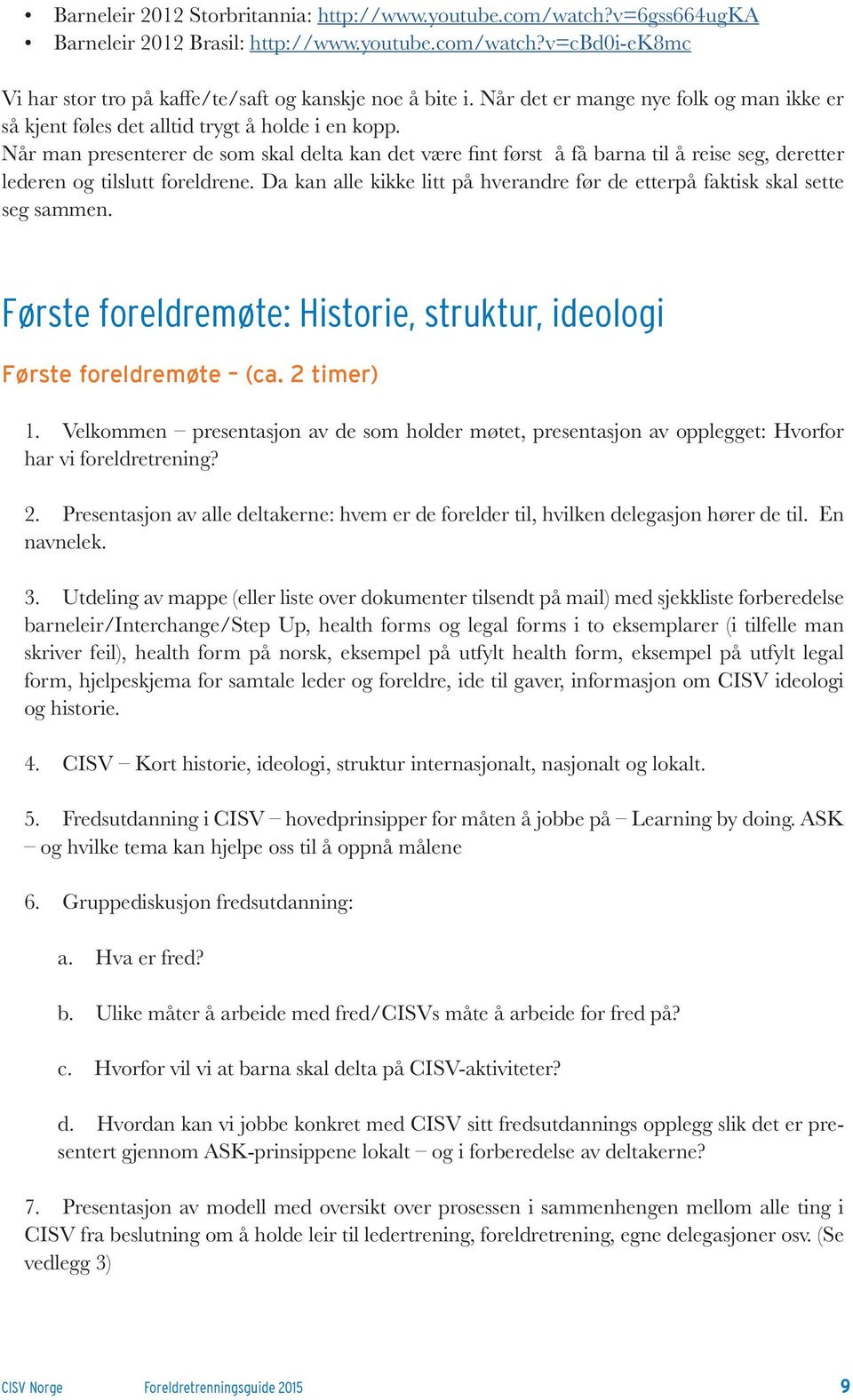 Når man presenterer de som skal delta kan det være fint først å få barna til å reise seg, deretter lederen og tilslutt foreldrene.