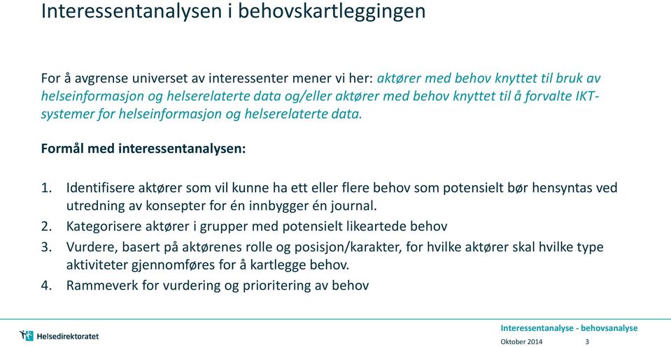 Identifisere aktører som vil kunne ha ett eller flere behov som potensielt bør hensyntas ved utredning av konsepter for én innbygger én journal. 2.