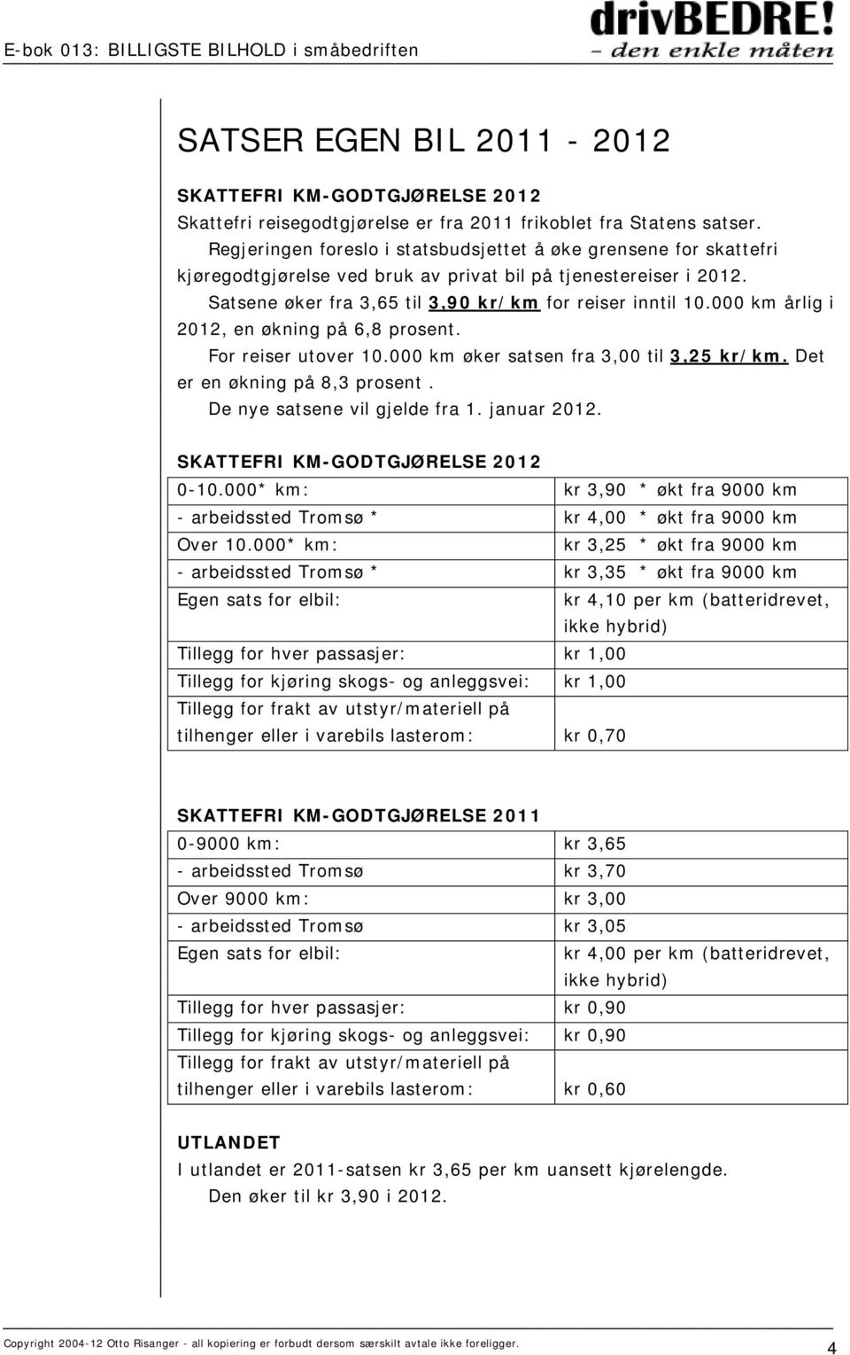 000 km årlig i 2012, en økning på 6,8 prosent. For reiser utover 10.000 km øker satsen fra 3,00 til 3,25 kr/km. Det er en økning på 8,3 prosent. De nye satsene vil gjelde fra 1. januar 2012.