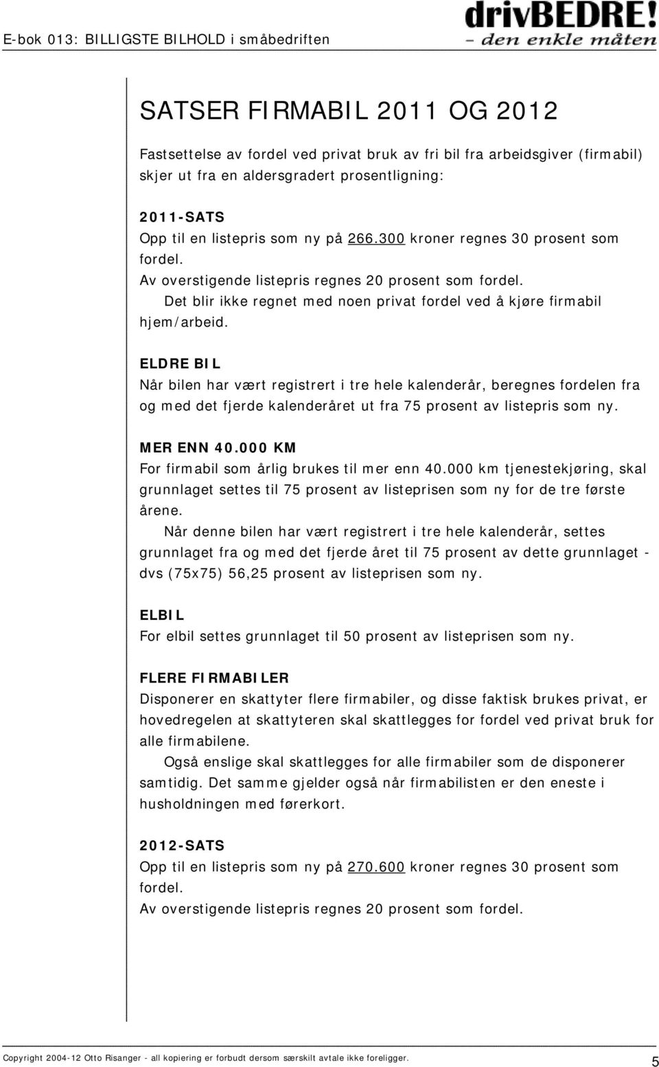 ELDRE BIL Når bilen har vært registrert i tre hele kalenderår, beregnes fordelen fra og med det fjerde kalenderåret ut fra 75 prosent av listepris som ny. MER ENN 40.