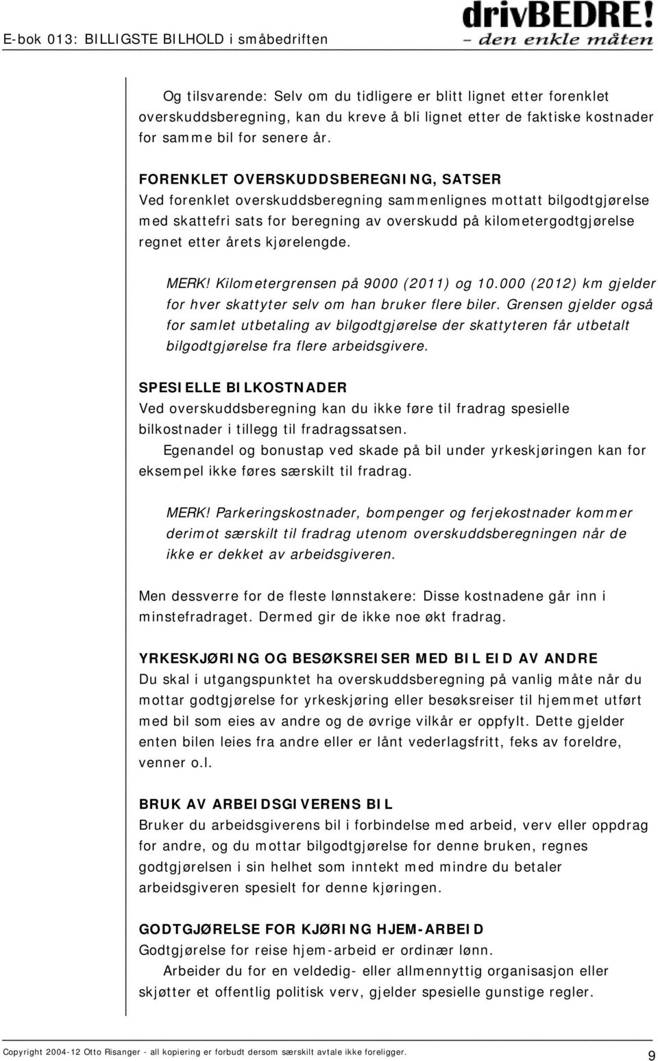 kjørelengde. MERK! Kilometergrensen på 9000 (2011) og 10.000 (2012) km gjelder for hver skattyter selv om han bruker flere biler.