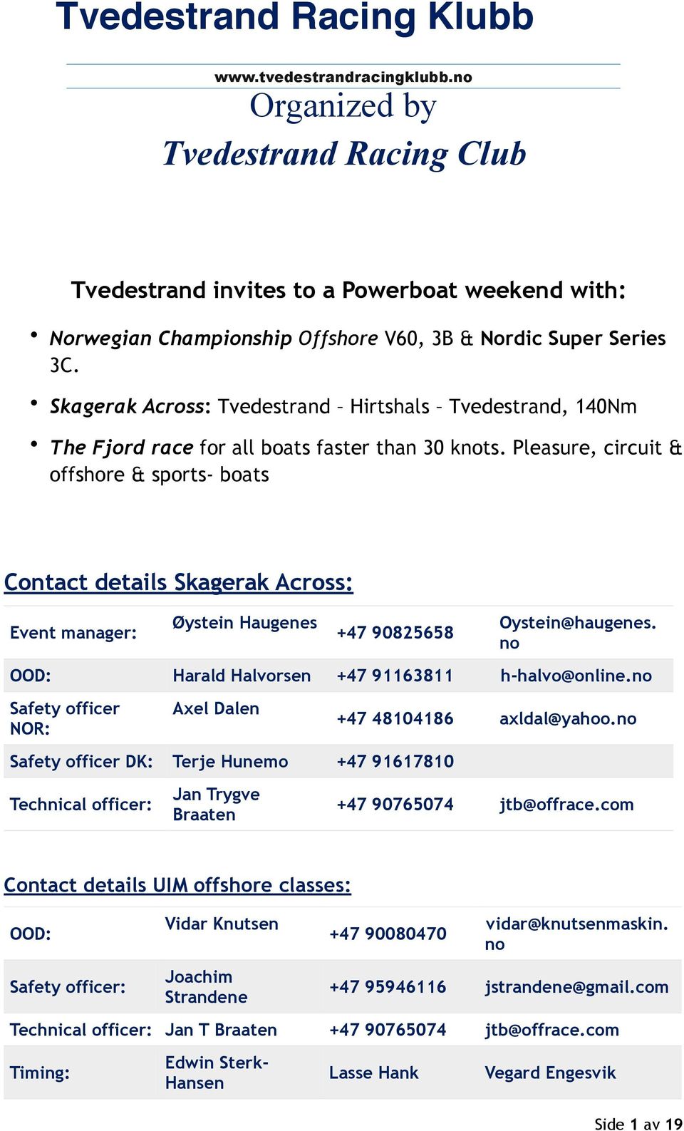 Pleasure, circuit & offshore & sports- boats Contact details Skagerak Across: Event manager: Øystein Haugenes +47 90825658 Oystein@haugenes. no OOD: Harald Halvorsen +47 91163811 h-halvo@online.