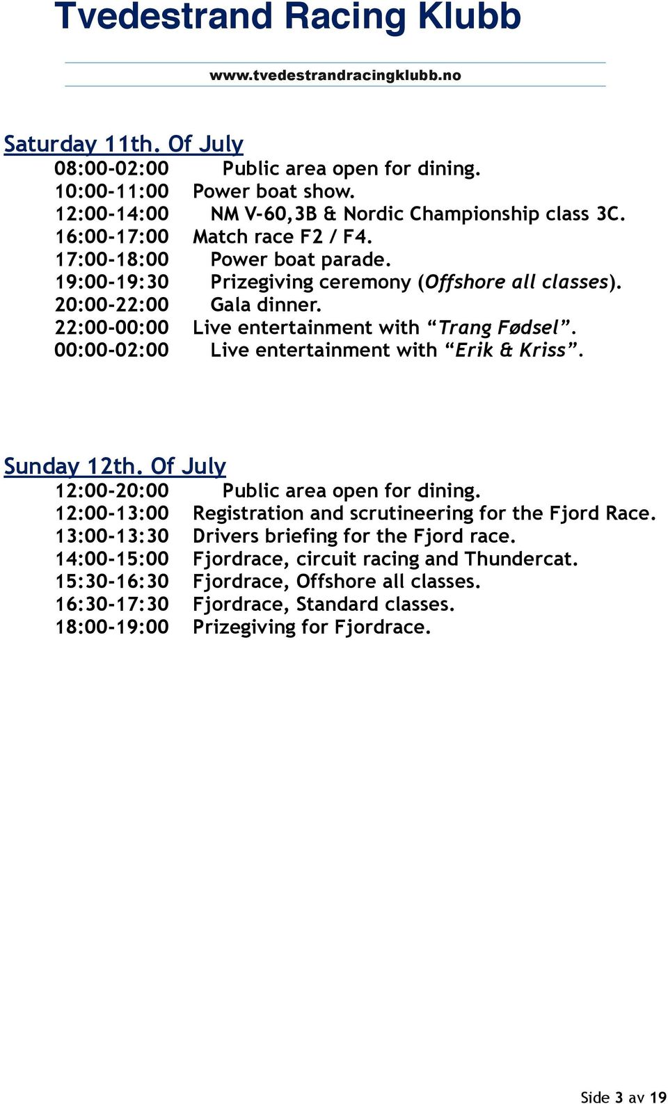 00:00-02:00 Live entertainment with Erik & Kriss. Sunday 12th. Of July 12:00-20:00 Public area open for dining. 12:00-13:00 Registration and scrutineering for the Fjord Race.