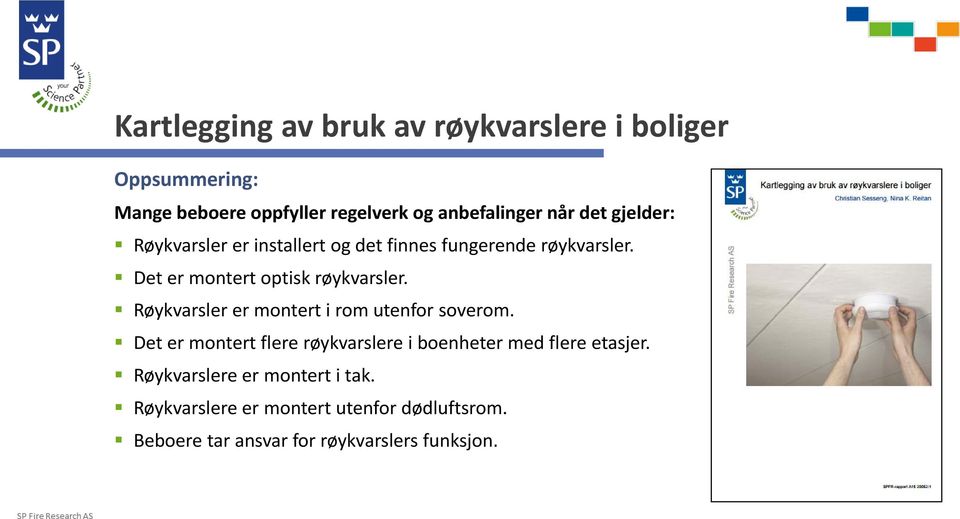 Røykvarsler er montert i rom utenfor soverom. Det er montert flere røykvarslere i boenheter med flere etasjer.