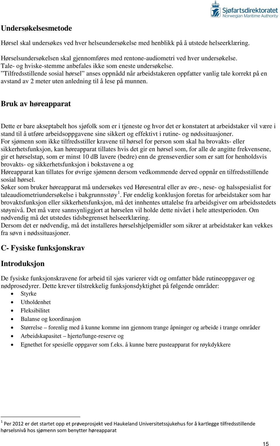 Tilfredsstillende sosial hørsel anses oppnådd når arbeidstakeren oppfatter vanlig tale korrekt på en avstand av 2 meter uten anledning til å lese på munnen.