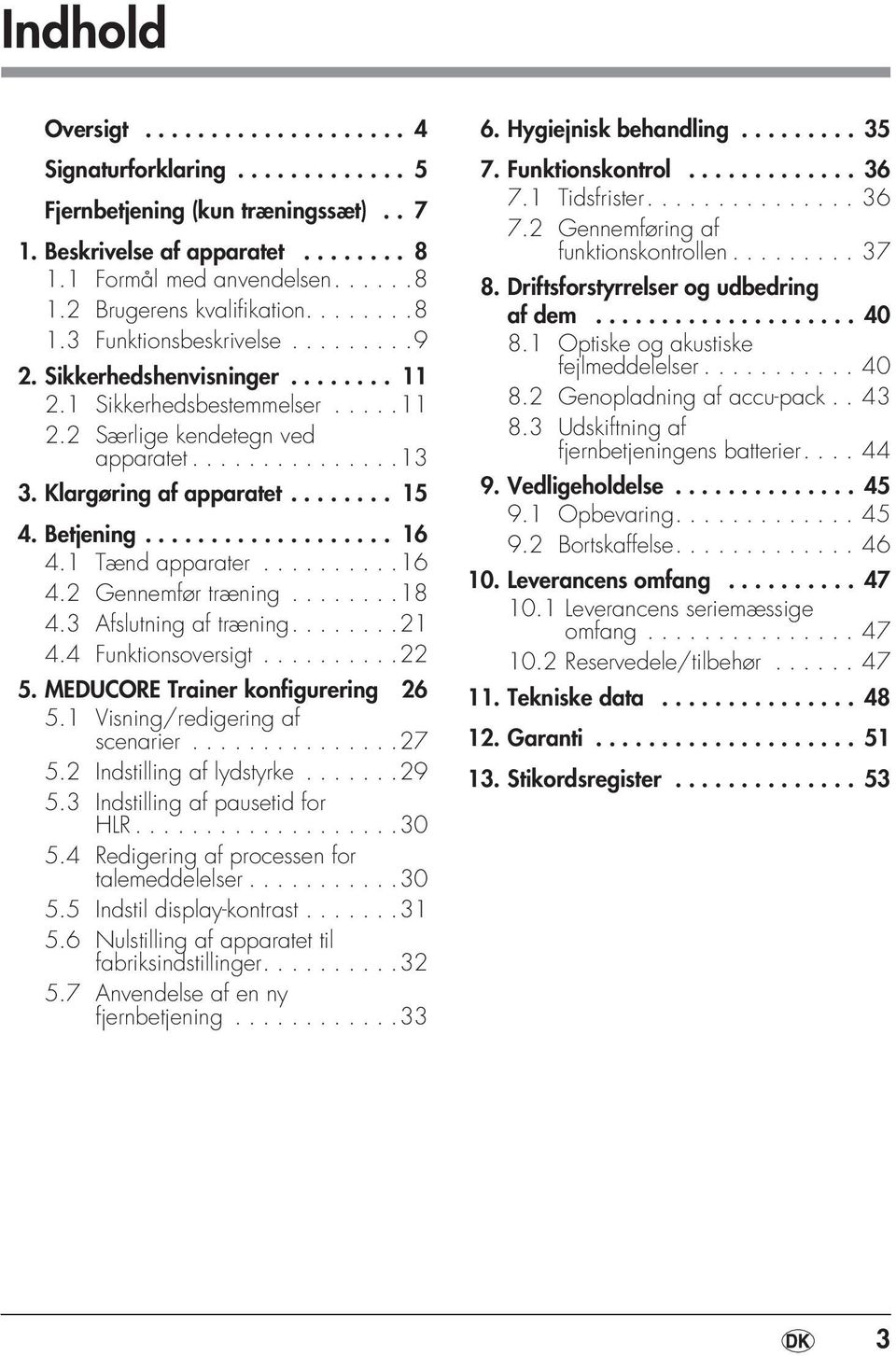 ....... 15 4. Betjening................... 16 4.1 Tænd apparater..........16 4.2 Gennemfør træning........18 4.3 Afslutning af træning........21 4.4 Funktionsoversigt..........22 5.