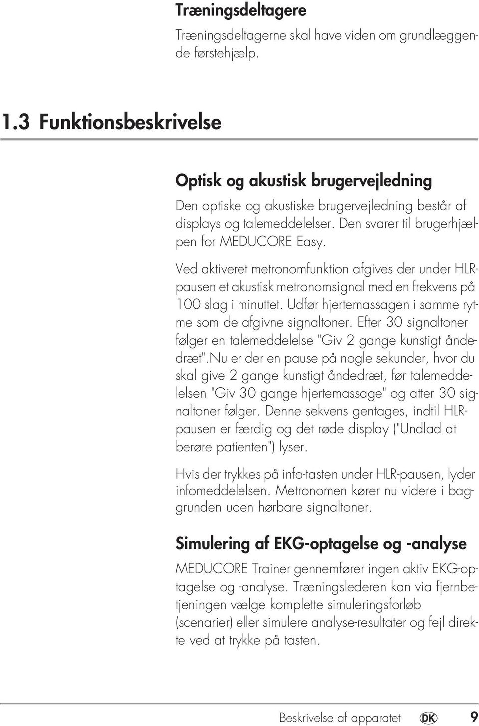 Ved aktiveret metronomfunktion afgives der under HLRpausen et akustisk metronomsignal med en frekvens på 100 slag i minuttet. Udfør hjertemassagen i samme rytme som de afgivne signaltoner.