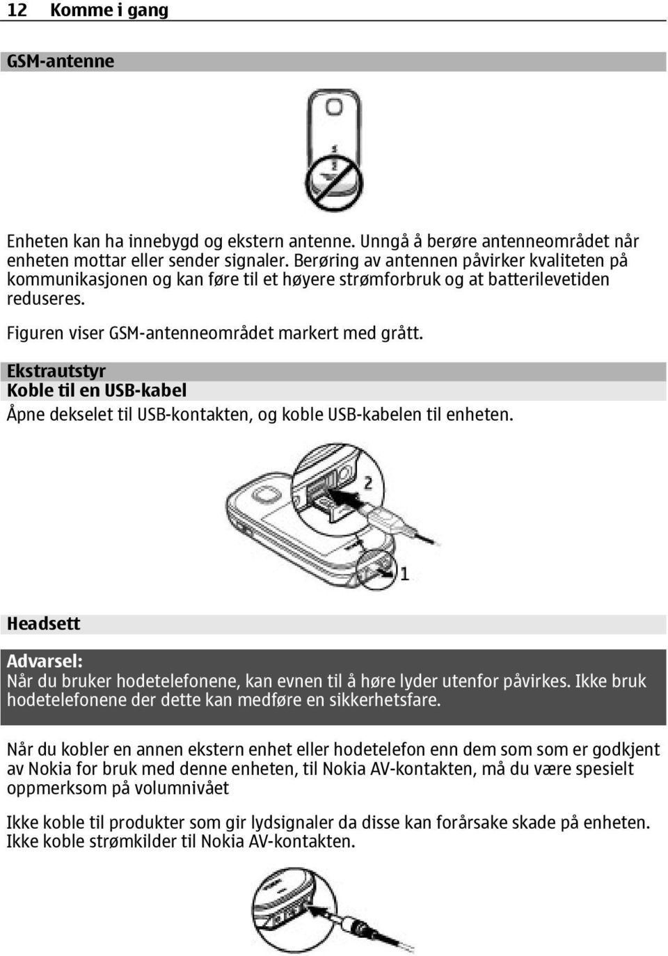 Ekstrautstyr Koble til en USB-kabel Åpne dekselet til USB-kontakten, og koble USB-kabelen til enheten. Headsett Advarsel: Når du bruker hodetelefonene, kan evnen til å høre lyder utenfor påvirkes.