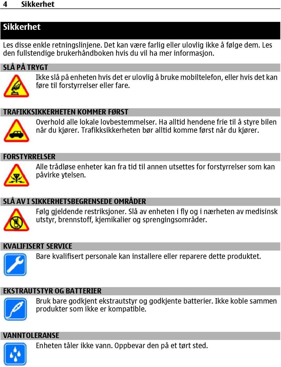 Ha alltid hendene frie til å styre bilen når du kjører. Trafikksikkerheten bør alltid komme først når du kjører.