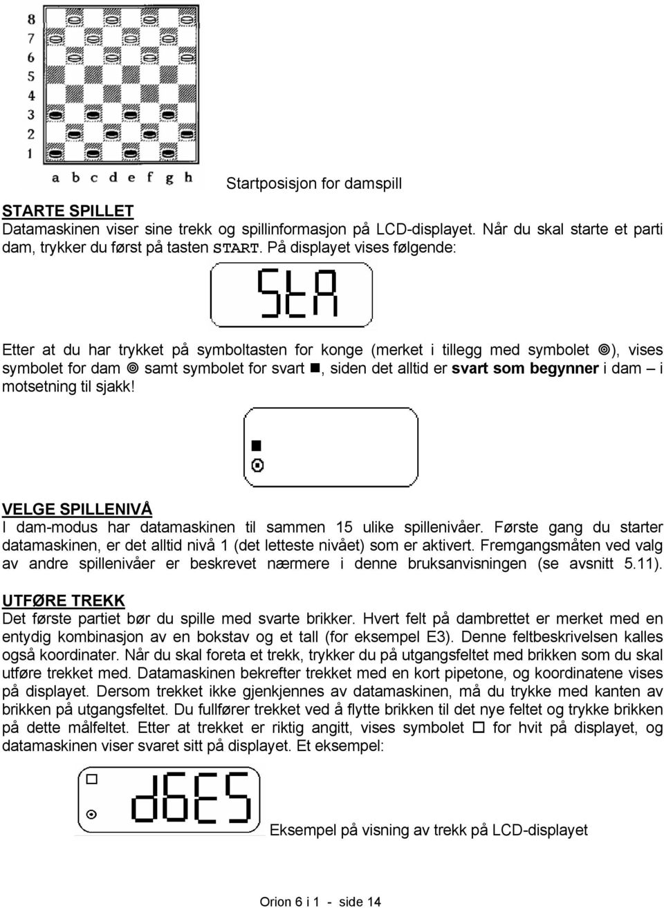 i dam i motsetning til sjakk! VELGE SPILLENIVÅ I dam-modus har datamaskinen til sammen 15 ulike spillenivåer.