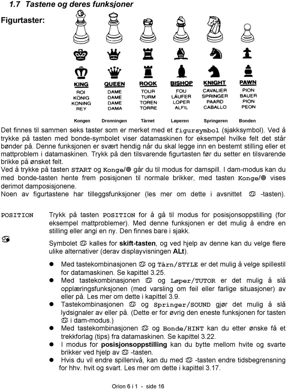 Denne funksjonen er svært hendig når du skal legge inn en bestemt stilling eller et mattproblem i datamaskinen. Trykk på den tilsvarende figurtasten før du setter en tilsvarende brikke på ønsket felt.