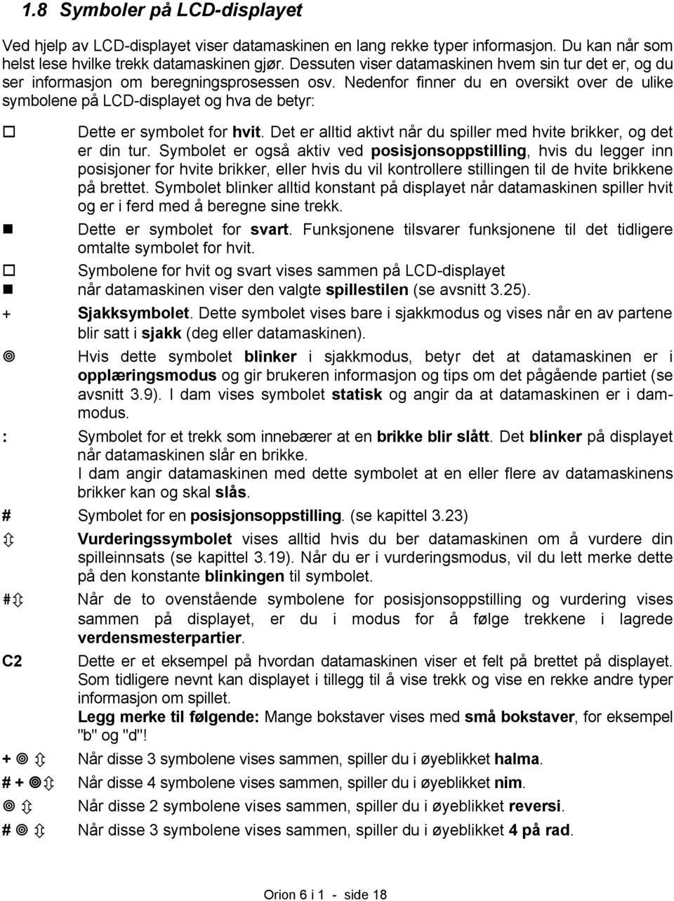 Nedenfor finner du en oversikt over de ulike symbolene på LCD-displayet og hva de betyr: Dette er symbolet for hvit. Det er alltid aktivt når du spiller med hvite brikker, og det er din tur.