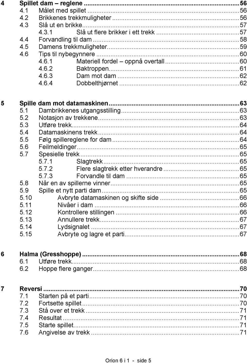 ..62 5 Spille dam mot datamaskinen...63 5.1 Dambrikkenes utgangsstilling...63 5.2 Notasjon av trekkene...63 5.3 Utføre trekk...64 5.4 Datamaskinens trekk...64 5.5 Følg spillereglene for dam...64 5.6 Feilmeldinger.