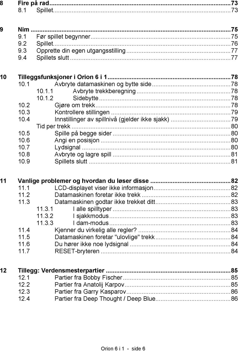 4 Innstillinger av spillnivå (gjelder ikke sjakk)...79 Tid per trekk...80 10.5 Spille på begge sider...80 10.6 Angi en posisjon...80 10.7 Lydsignal...80 10.8 Avbryte og lagre spill...81 10.