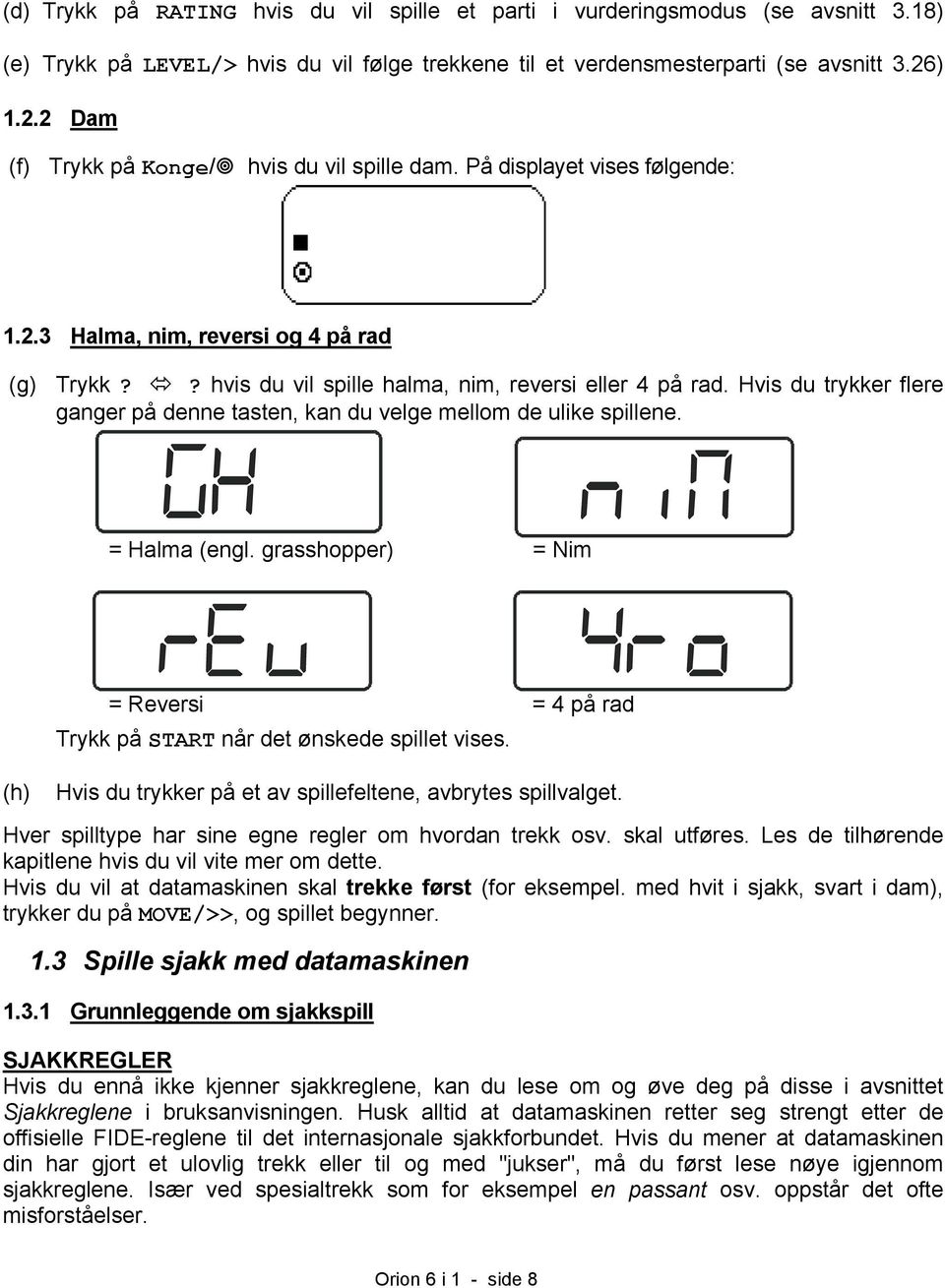 Hvis du trykker flere ganger på denne tasten, kan du velge mellom de ulike spillene. = Halma (engl. grasshopper) = Nim = Reversi = 4 på rad Trykk på START når det ønskede spillet vises.