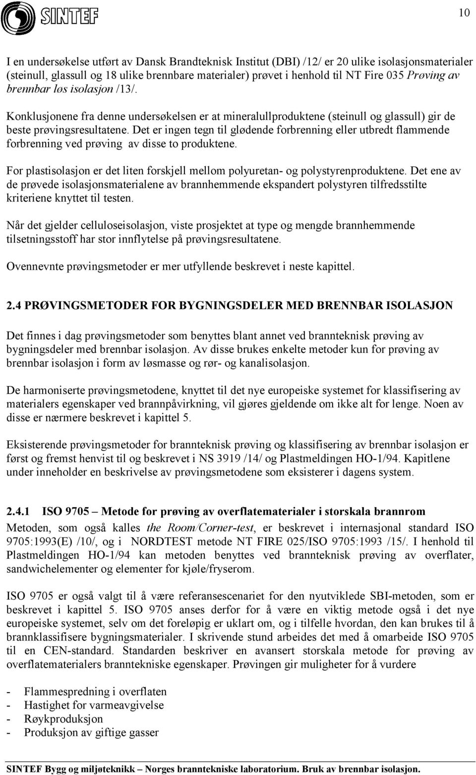 Det er ingen tegn til glødende forbrenning eller utbredt flammende forbrenning ved prøving av disse to produktene. For plastisolasjon er det liten forskjell mellom polyuretan- og polystyrenproduktene.