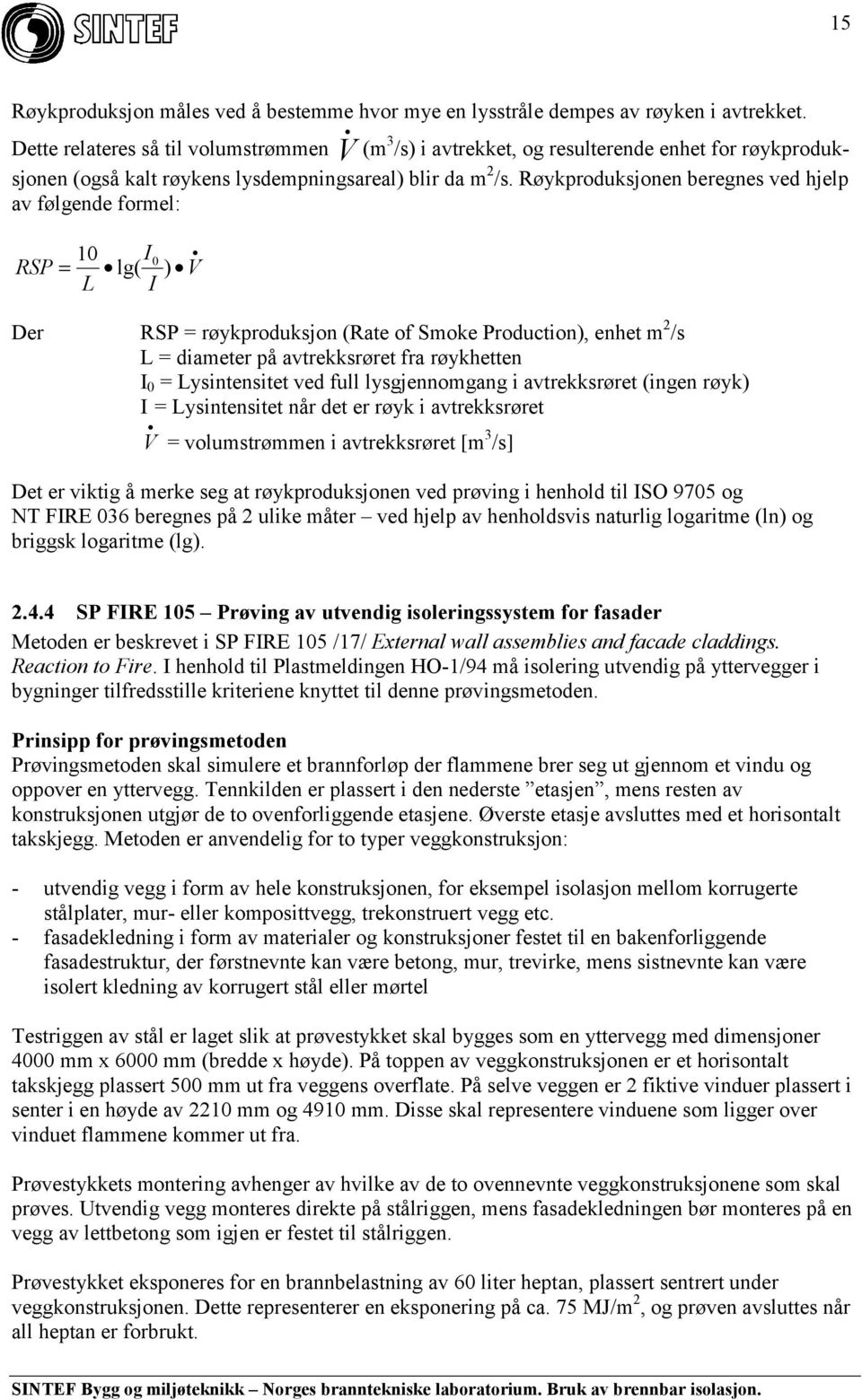 Røykproduksjonen beregnes ved hjelp av følgende formel: 10 I0 RSP = lg( ) V L I Der RSP = røykproduksjon (Rate of Smoke Production), enhet m 2 /s L = diameter på avtrekksrøret fra røykhetten I 0 =