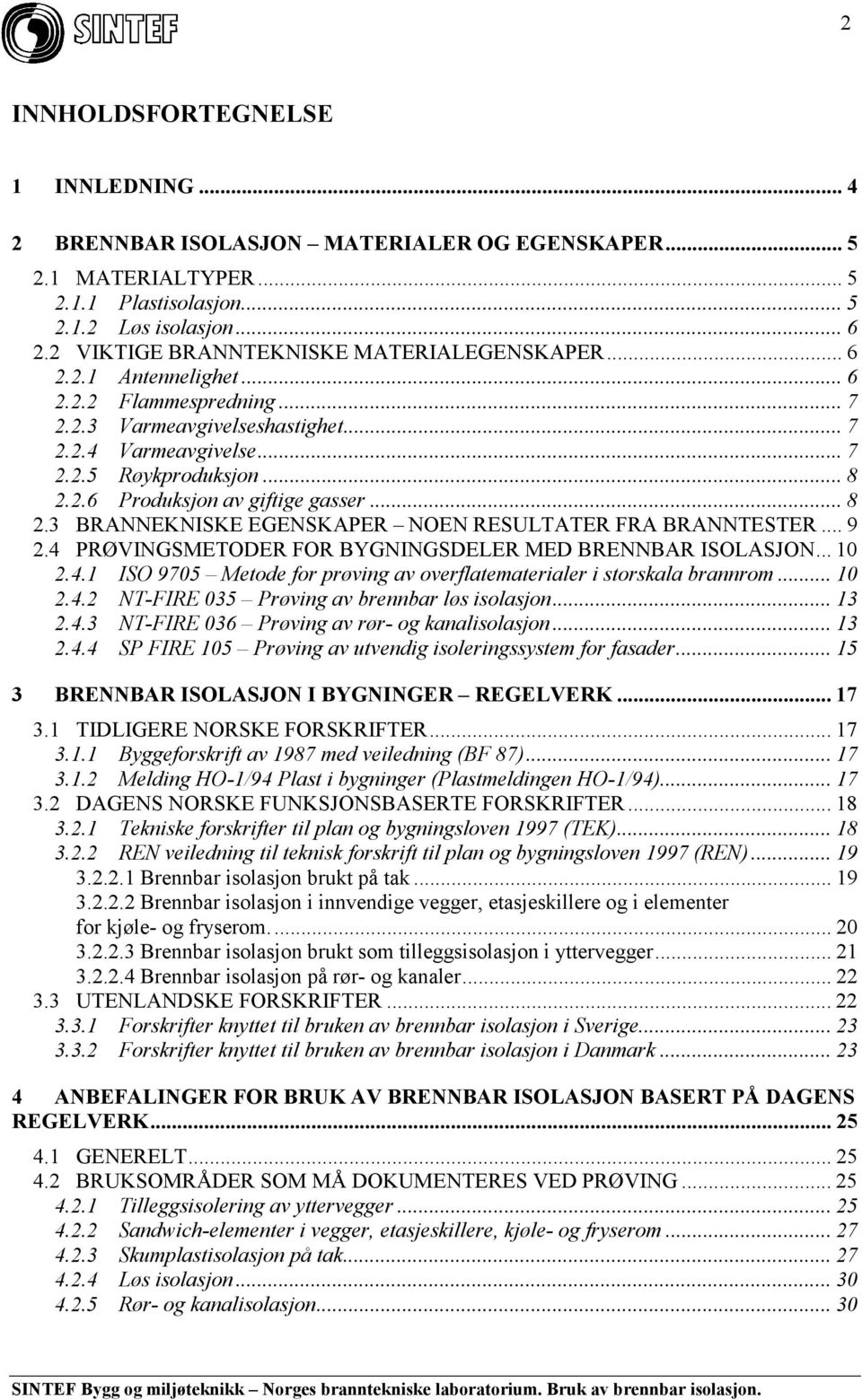 .. 8 2.3 BRANNEKNISKE EGENSKAPER NOEN RESULTATER FRA BRANNTESTER... 9 2.4 PRØVINGSMETODER FOR BYGNINGSDELER MED BRENNBAR ISOLASJON... 10 2.4.1 ISO 9705 Metode for prøving av overflatematerialer i storskala brannrom.