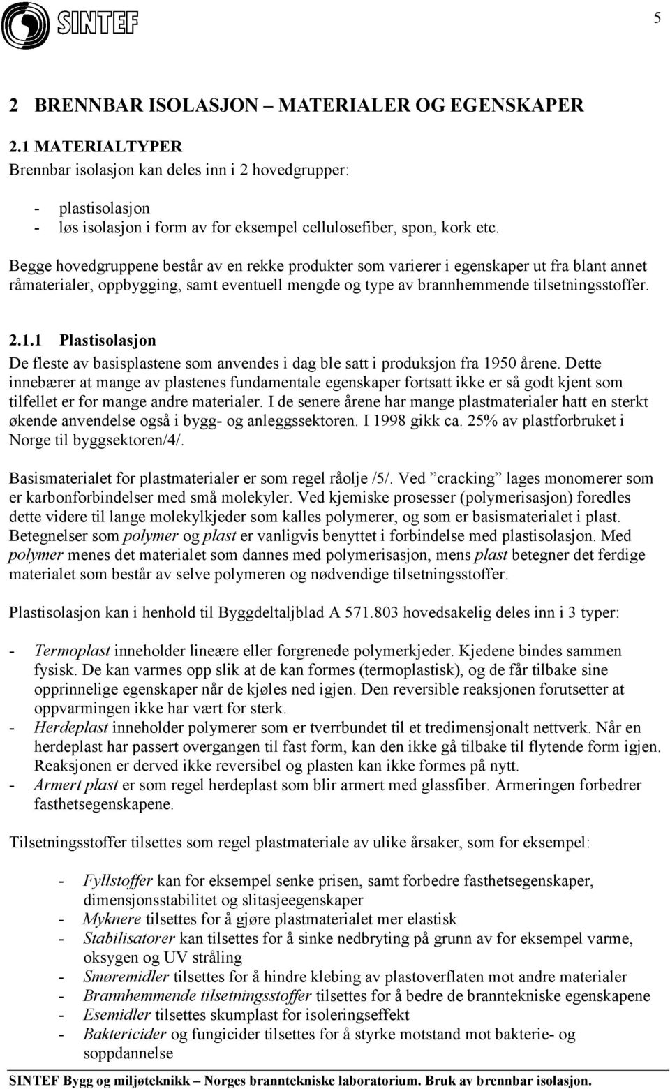 Begge hovedgruppene består av en rekke produkter som varierer i egenskaper ut fra blant annet råmaterialer, oppbygging, samt eventuell mengde og type av brannhemmende tilsetningsstoffer. 2.1.