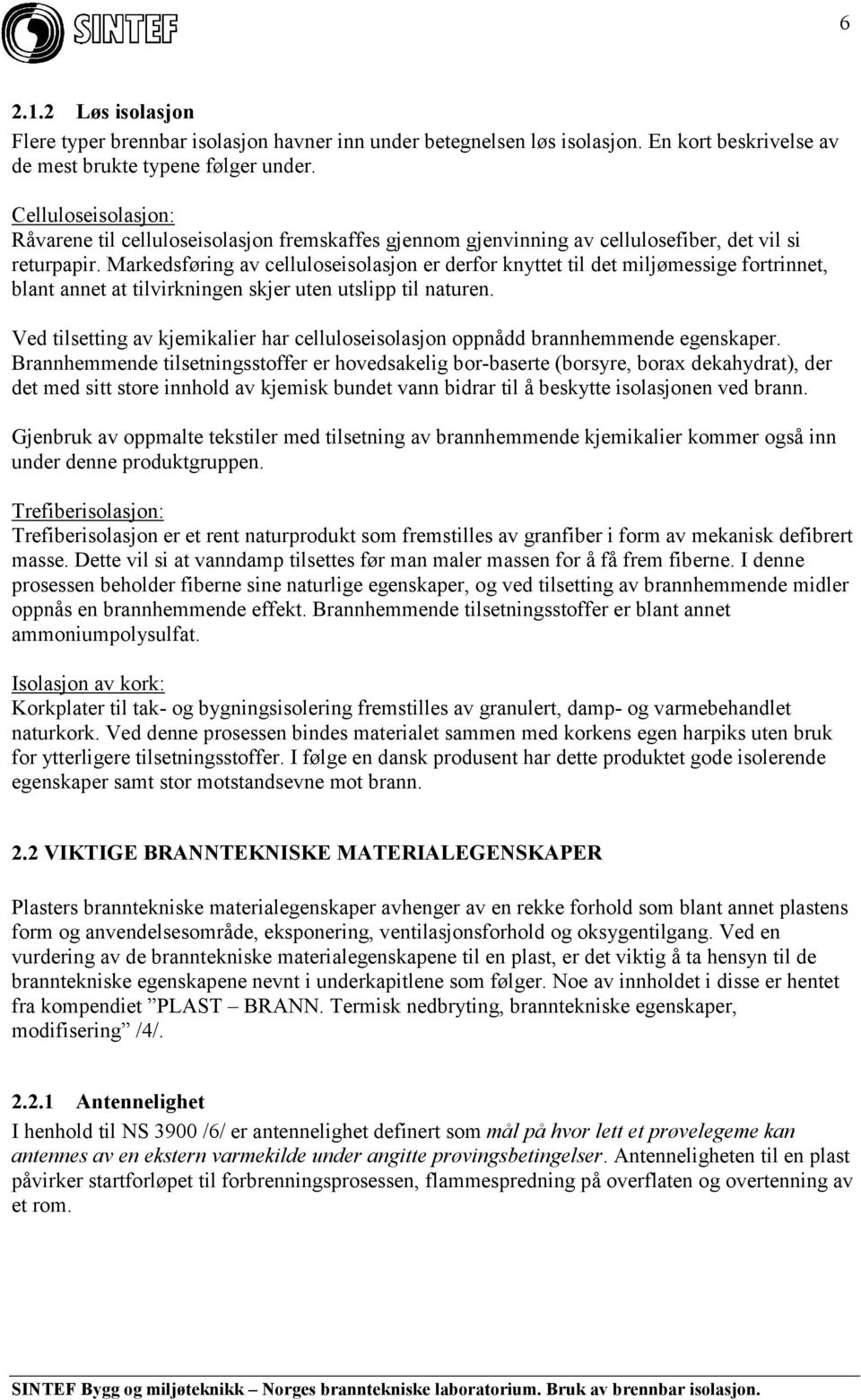 Markedsføring av celluloseisolasjon er derfor knyttet til det miljømessige fortrinnet, blant annet at tilvirkningen skjer uten utslipp til naturen.