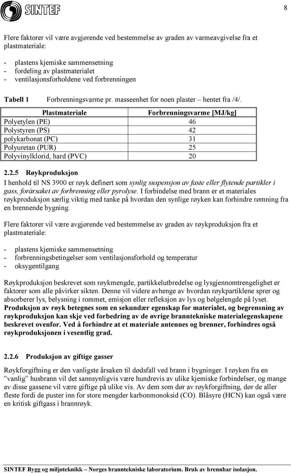 Plastmateriale Forbrenningsvarme [MJ/kg] Polyetylen (PE) 46 Polystyren (PS) 42 