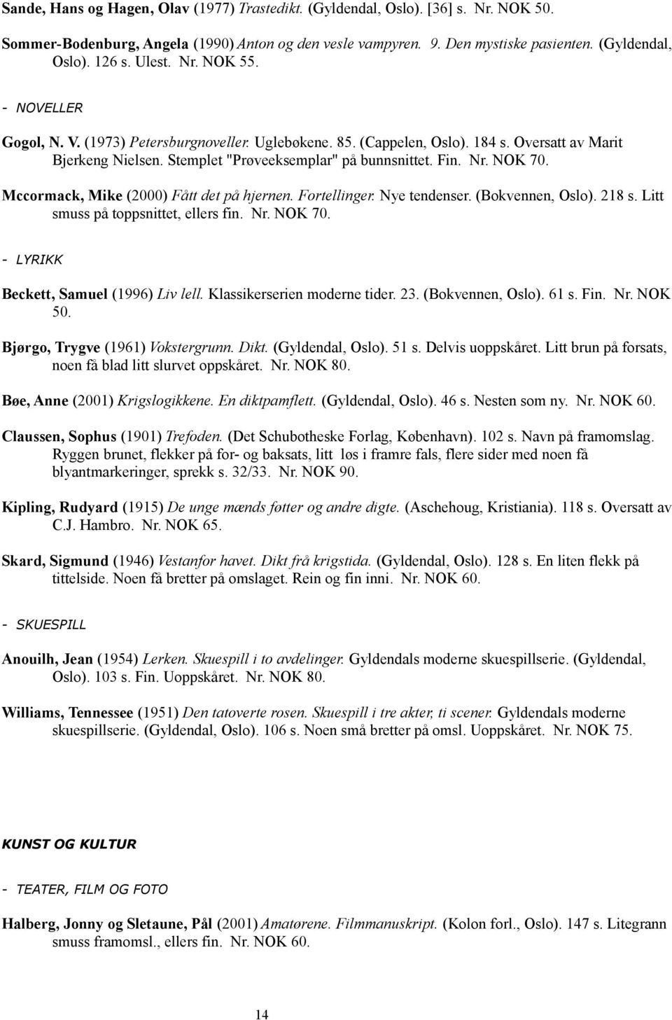 Mccormack, Mike (2000) Fått det på hjernen. Fortellinger. Nye tendenser. (Bokvennen, Oslo). 218 s. Litt smuss på toppsnittet, ellers fin. Nr. NOK 70. - LYRIKK Beckett, Samuel (1996) Liv lell.