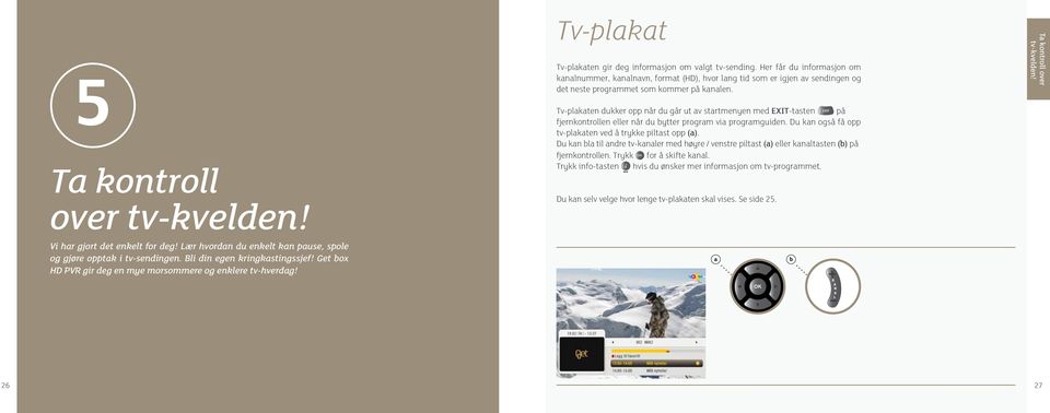 Tv-plkten dukker opp når du går ut v strtmenyen med EXIT-tsten på fjernkontrollen eller når du bytter progrm vi progrmguiden. Du kn også få opp tv-plkten ved å trykke piltst opp ().